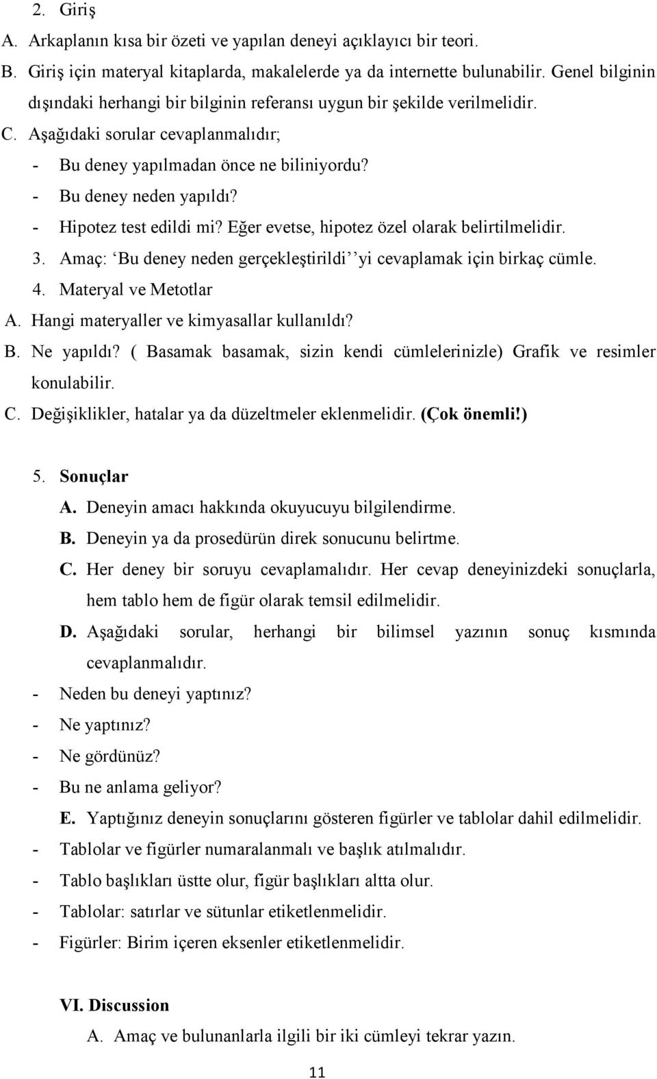 - Hipotez test edildi mi? Eğer evetse, hipotez özel olarak belirtilmelidir. 3. Amaç: Bu deney neden gerçekleştirildi yi cevaplamak için birkaç cümle. 4. Materyal ve Metotlar A.