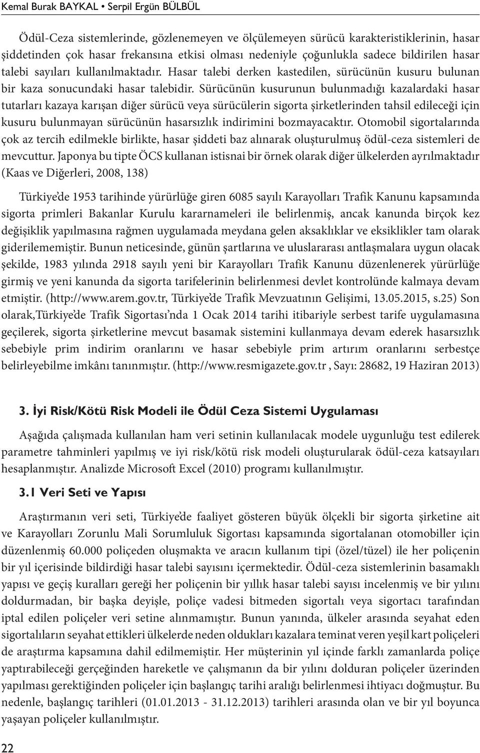 Sürücünün kusurunun bulunmadığı kazalardaki hasar tutarları kazaya karışan diğer sürücü veya sürücülerin sigorta şirketlerinden tahsil edileceği için kusuru bulunmayan sürücünün hasarsızlık