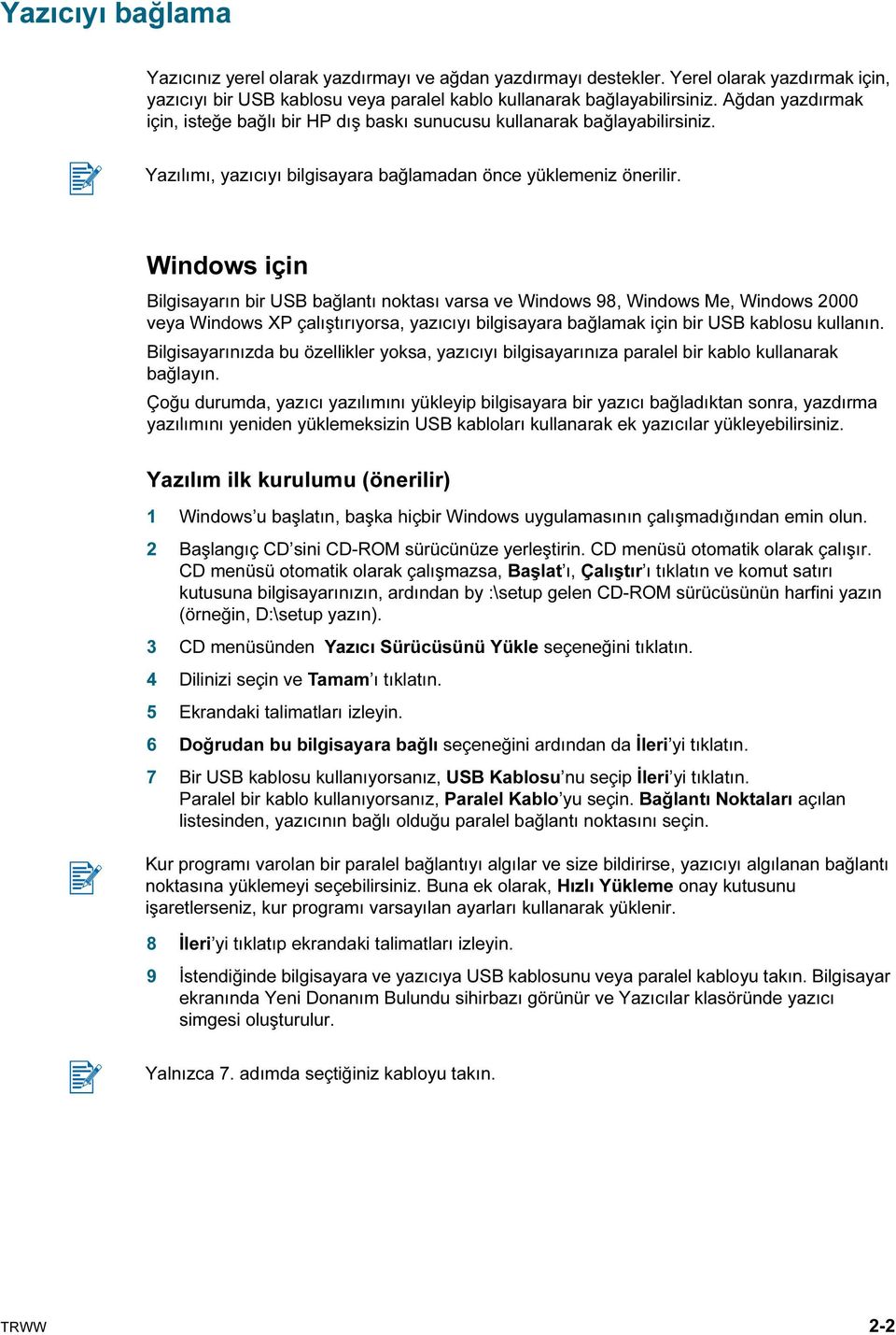 Windows için Bilgisayarın bir USB bağlantı noktası varsa ve Windows 98, Windows Me, Windows 2000 veya Windows XP çalıştırıyorsa, yazıcıyı bilgisayara bağlamak için bir USB kablosu kullanın.