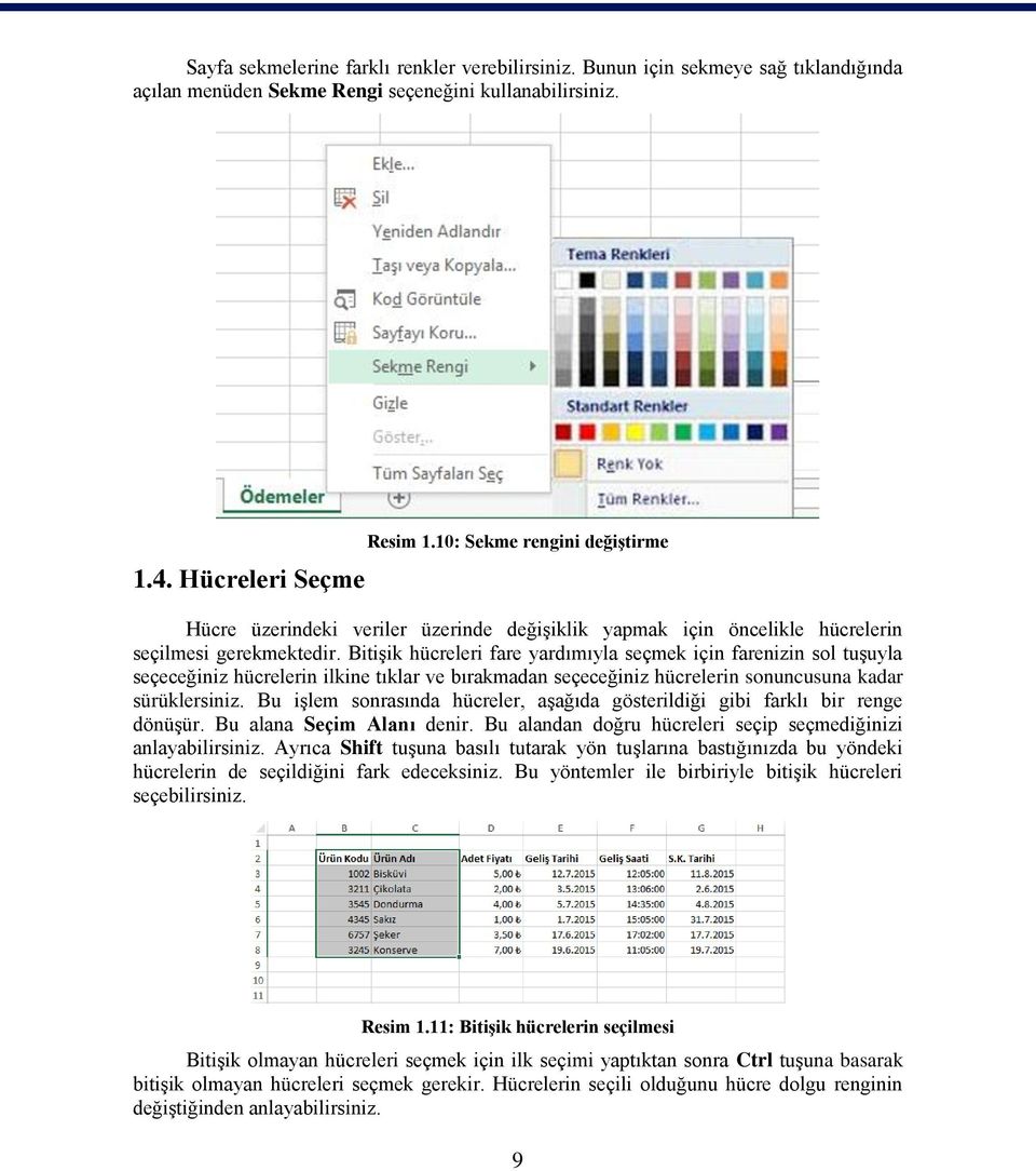 Bitişik hücreleri fare yardımıyla seçmek için farenizin sol tuşuyla seçeceğiniz hücrelerin ilkine tıklar ve bırakmadan seçeceğiniz hücrelerin sonuncusuna kadar sürüklersiniz.