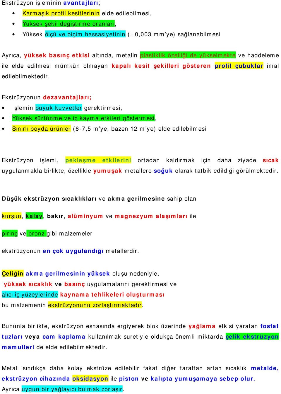 Ekstrüzyonun dezavantajları; İşlemin büyük kuvvetler gerektirmesi, Yüksek sürtünme ve iç kayma etkileri göstermesi, Sınırlı boyda ürünler (6-7,5 m'ye, bazen 12 m'ye) elde edilebilmesi Ekstrüzyon