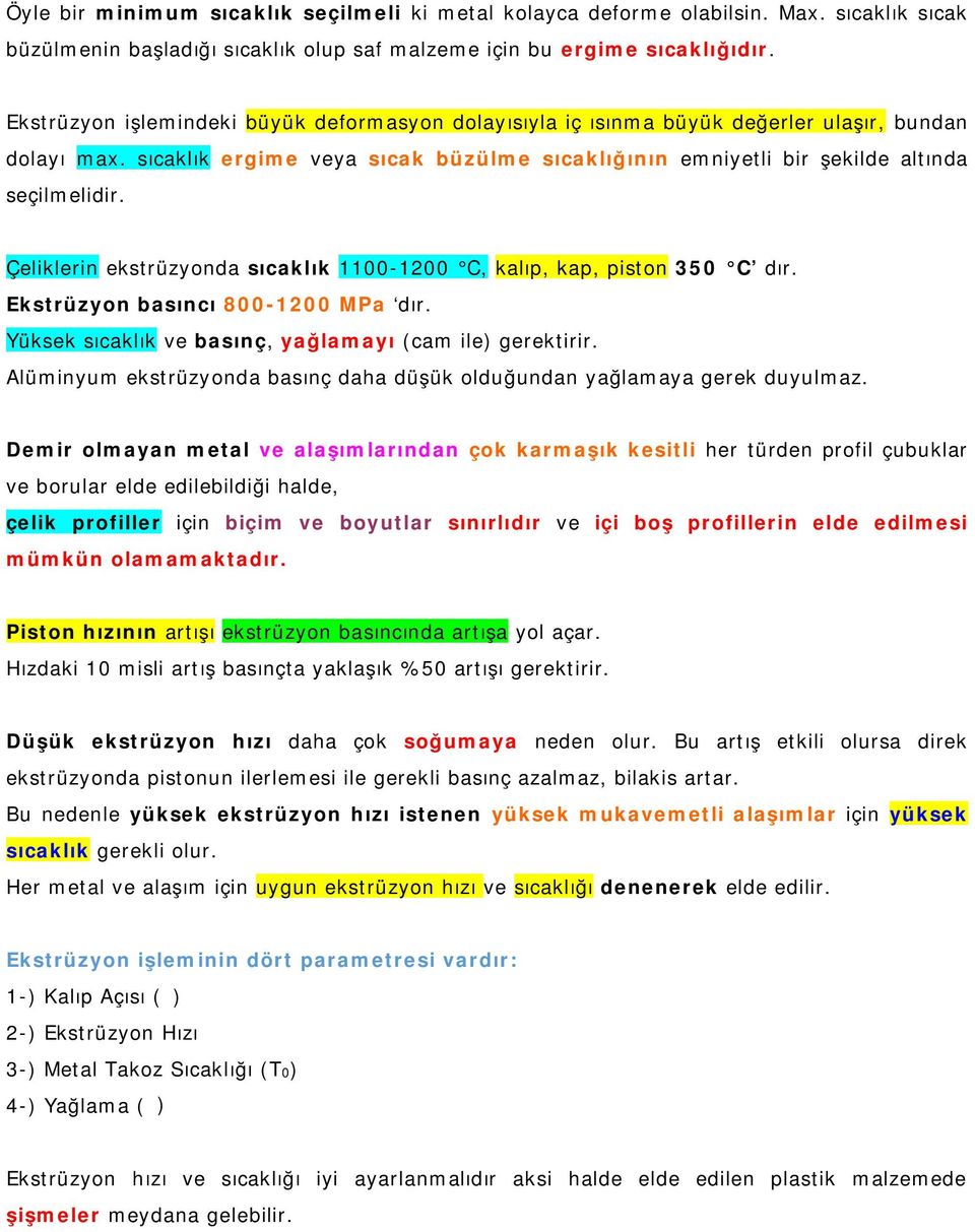 Çeliklerin ekstrüzyonda sıcaklık 1100-1200 C, kalıp, kap, piston 350 C dır. Ekstrüzyon basıncı 800-1200 MPa dır. Yüksek sıcaklık ve basınç, yağlamayı (cam ile) gerektirir.