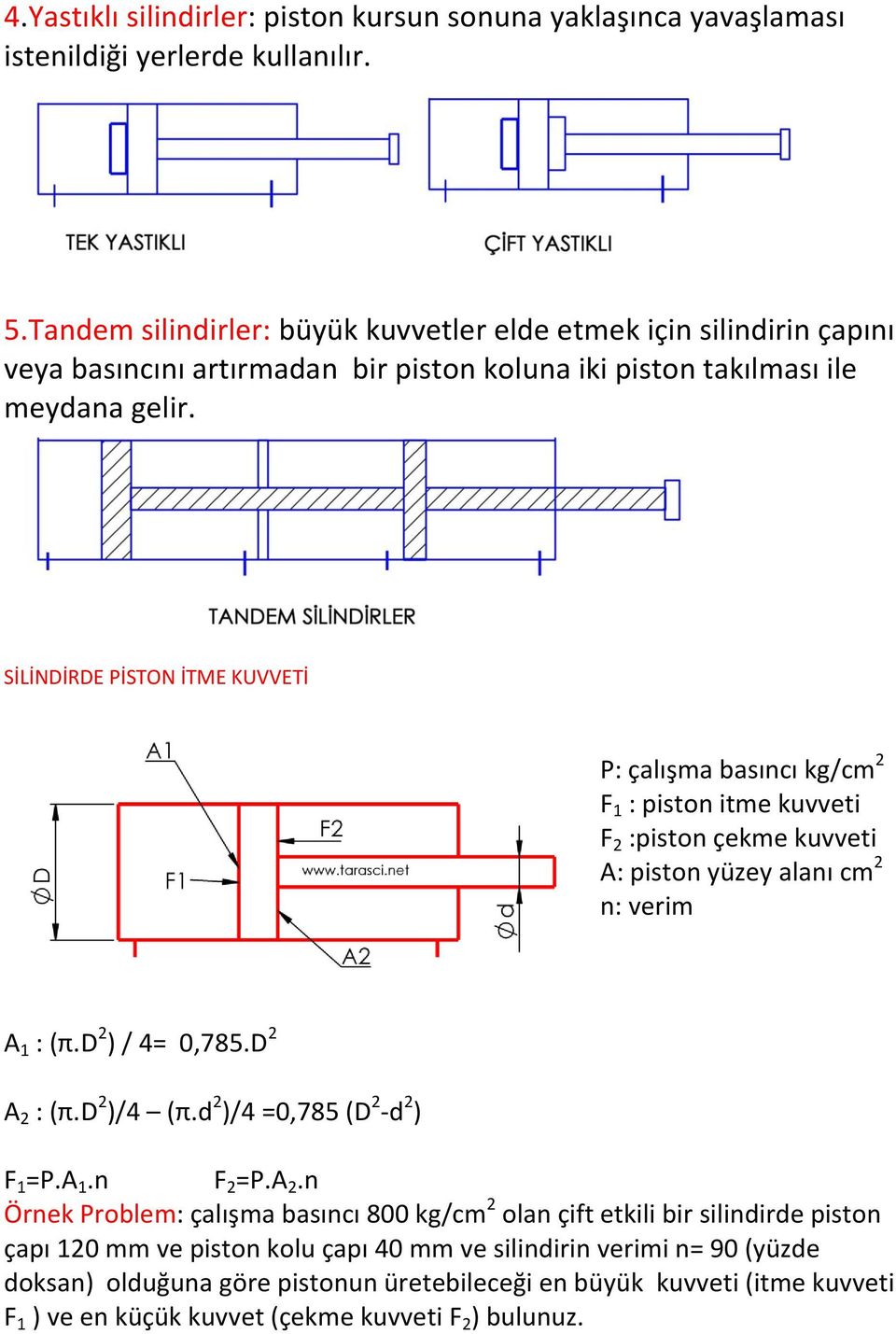 SİLİNDİRDE PİSTON İTME KUVVETİ P: çalışma basıncı kg/cm 2 F 1 : piston itme kuvveti F 2 :piston çekme kuvveti A: piston yüzey alanı cm 2 n: verim A 1 : (π.d 2 ) / 4= 0,785.D 2 A 2 : (π.d 2 )/4 (π.