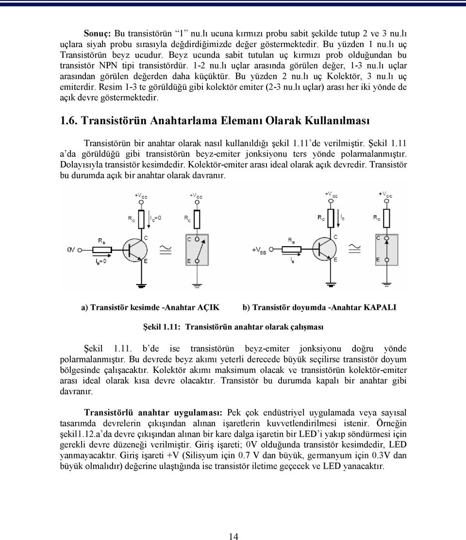 Bu yüzden 2 nu.lı uç Kolektör, 3 nu.lı uç emiterdir. Resim 1-3 te görüldüğü gibi kolektör emiter (2-3 nu.lı uçlar) arası her iki yönde de açık devre göstermektedir. 1.6.
