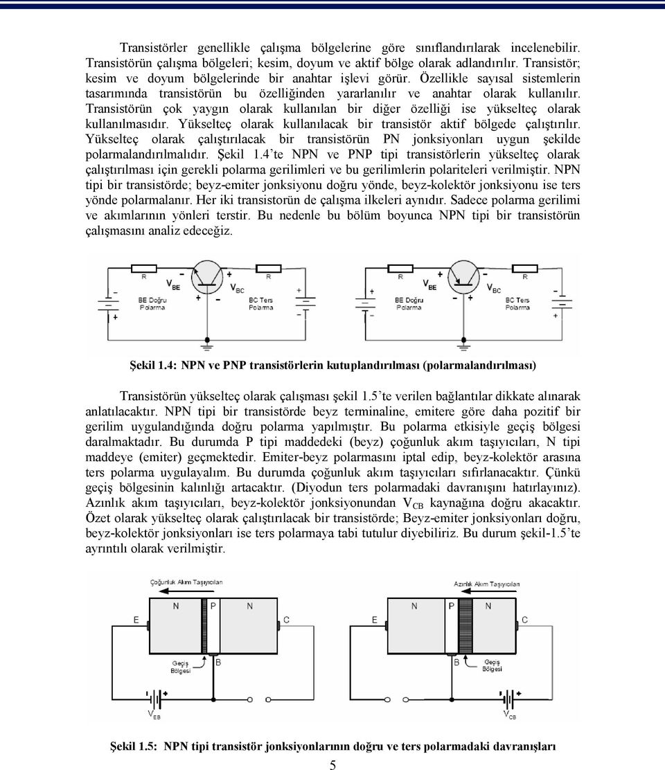 Transistörün çok yaygın olarak kullanılan bir diğer özelliği ise yükselteç olarak kullanılmasıdır. Yükselteç olarak kullanılacak bir transistör aktif bölgede çalıştırılır.