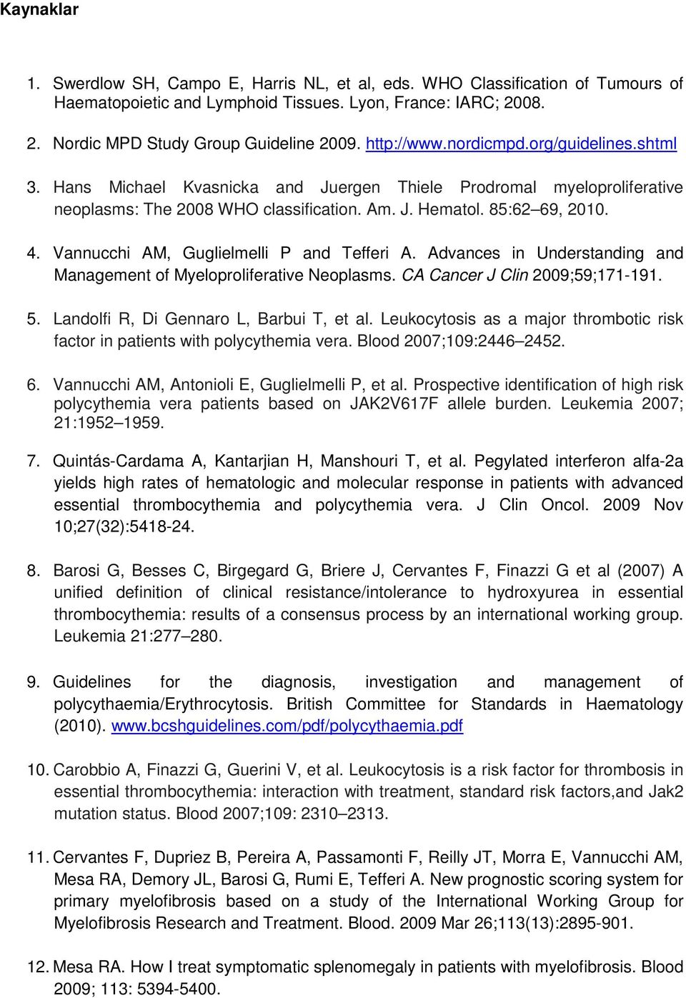 Vannucchi AM, Guglielmelli P and Tefferi A. Advances in Understanding and Management of Myeloproliferative Neoplasms. CA Cancer J Clin 2009;59;171-191. 5. Landolfi R, Di Gennaro L, Barbui T, et al.