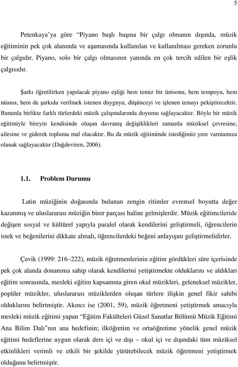 Şarkı öğretilirken yapılacak piyano eşliği hem temiz bir ünisonu, hem tempoyu, hem nüansı, hem de şarkıda verilmek istenen duyguyu, düşünceyi ve işlenen temayı pekiştirecektir.