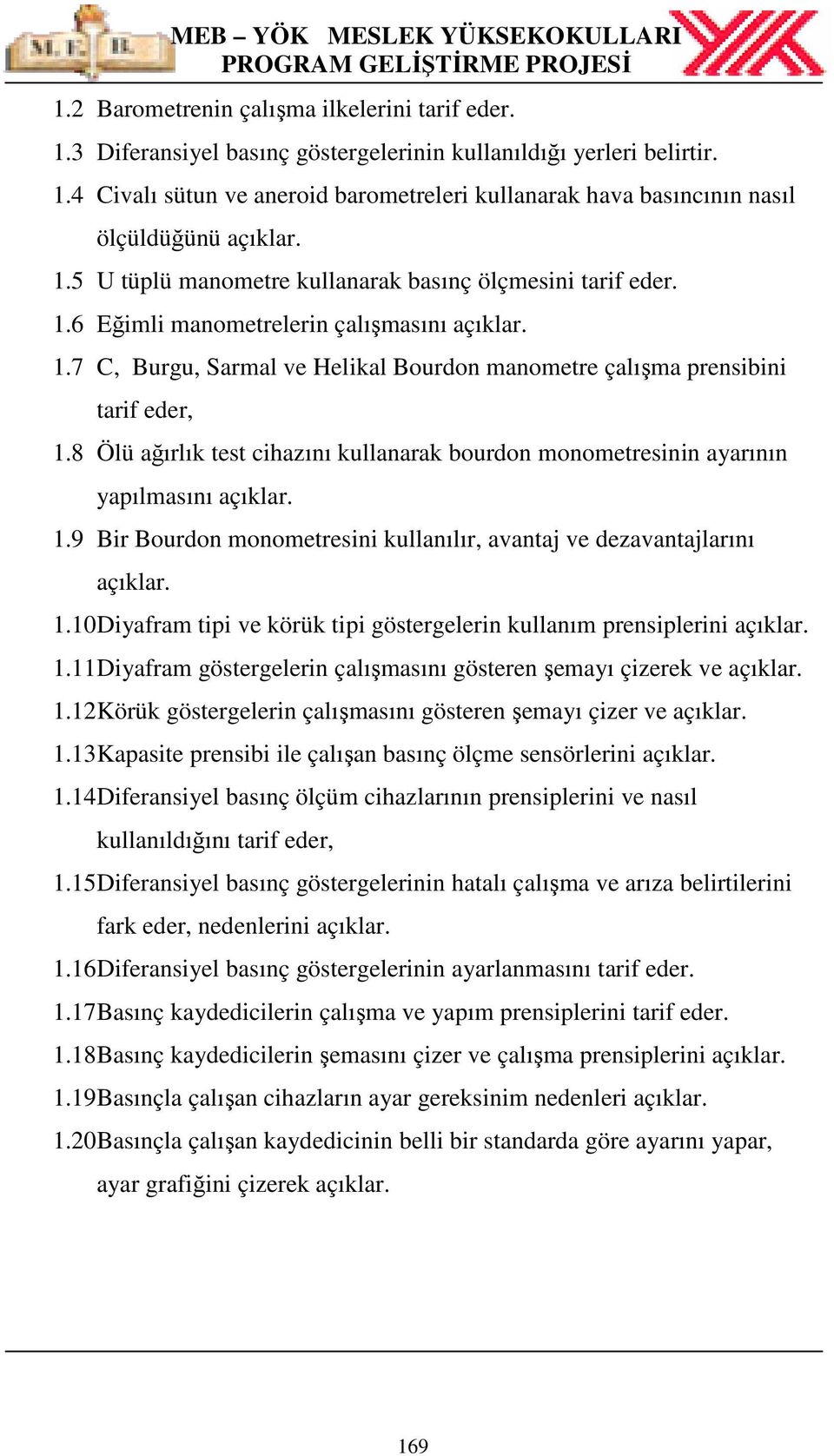 8 Ölü ağırlık test cihazını kullanarak bourdon monometresinin ayarının yapılmasını açıklar. 1.9 Bir Bourdon monometresini kullanılır, avantaj ve dezavantajlarını açıklar. 1.10 Diyafram tipi ve körük tipi göstergelerin kullanım prensiplerini açıklar.