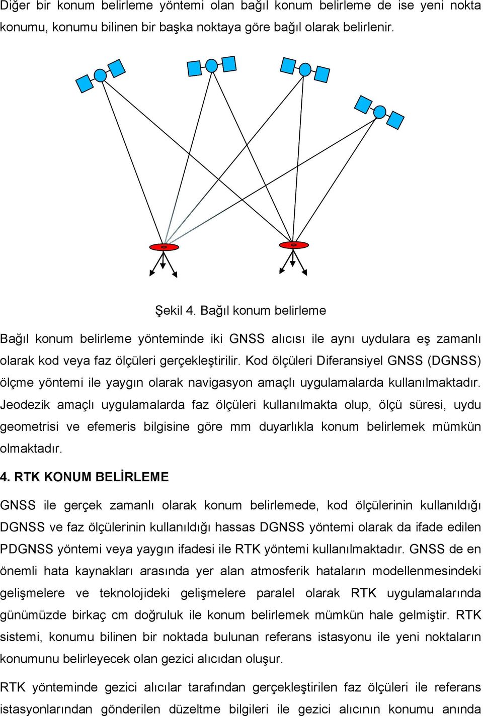 Kod ölçüleri Diferansiyel GNSS (DGNSS) ölçme yöntemi ile yaygın olarak navigasyon amaçlı uygulamalarda kullanılmaktadır.