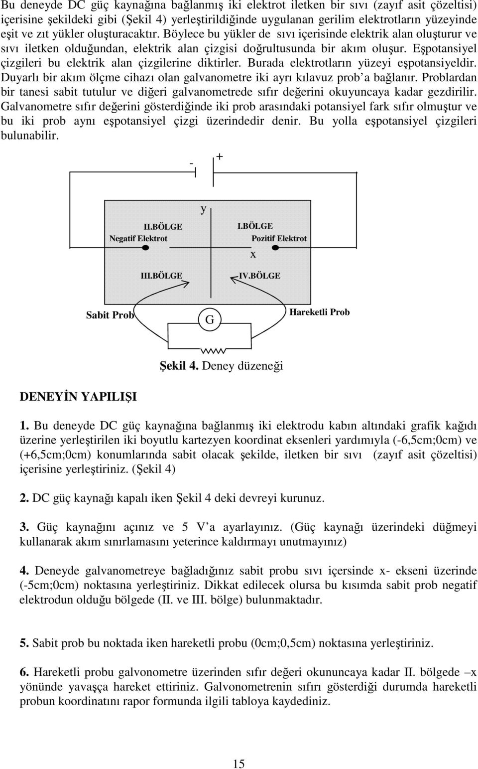 Eşpotansiyel çizgilei bu elektik alan çizgileine diktile. uada elektotlaın yüzeyi eşpotansiyeldi. Duyalı bi akım ölçme cihazı olan galvanomete iki ayı kılavuz pob a bağlanı.