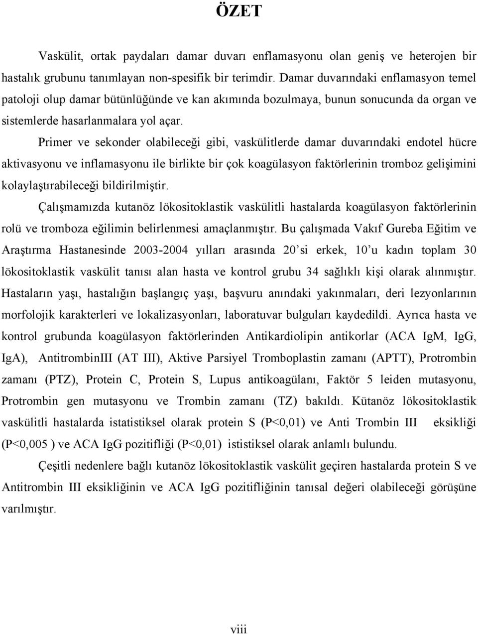 Primer ve sekonder olabileceği gibi, vaskülitlerde damar duvarındaki endotel hücre aktivasyonu ve inflamasyonu ile birlikte bir çok koagülasyon faktörlerinin tromboz gelişimini kolaylaştırabileceği