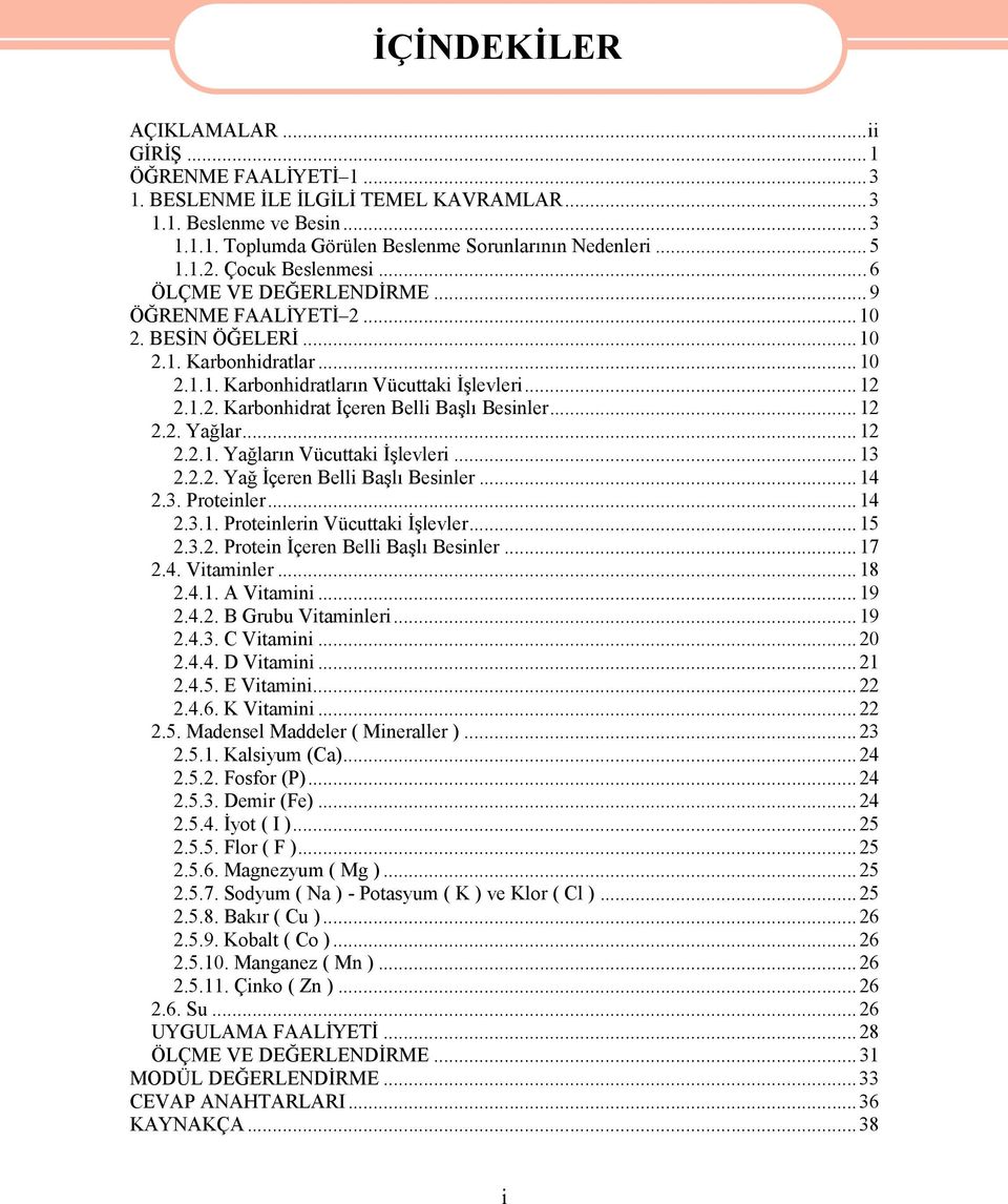 .. 12 2.2. Yağlar... 12 2.2.1. Yağların Vücuttaki İşlevleri...13 2.2.2. Yağ İçeren Belli Başlı Besinler...14 2.3. Proteinler...14 2.3.1. Proteinlerin Vücuttaki İşlevler...15 2.3.2. Protein İçeren Belli Başlı Besinler.