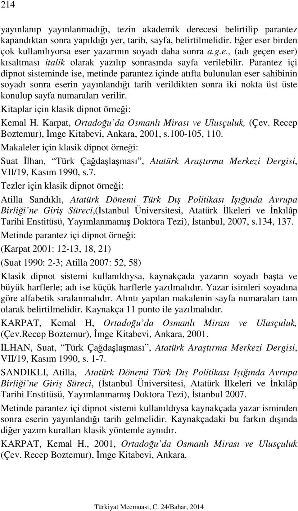 Parantez içi dipnot sisteminde ise, metinde parantez içinde atıfta bulunulan eser sahibinin soyadı sonra eserin yayınlandığı tarih verildikten sonra iki nokta üst üste konulup sayfa numaraları