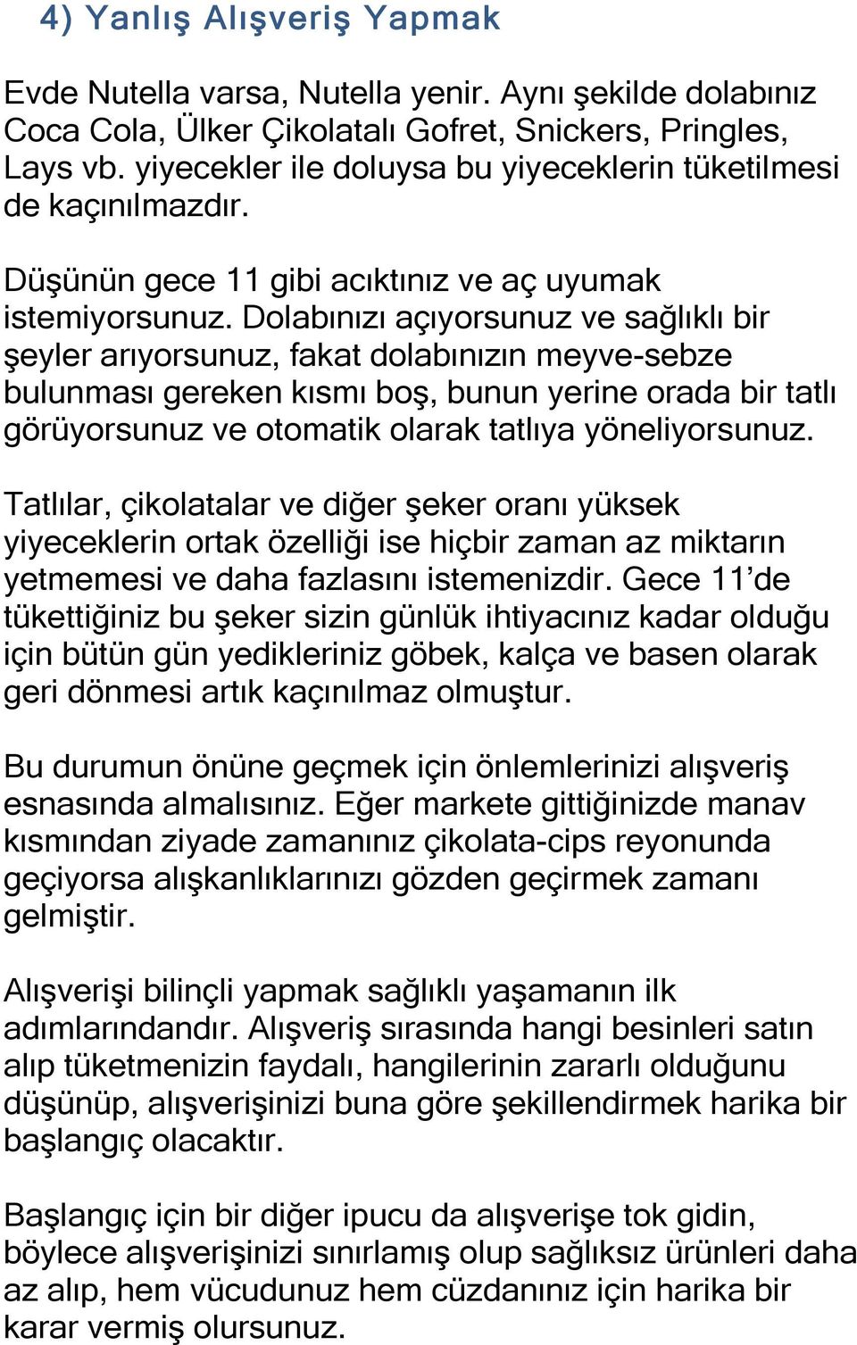 Dolabınızı açıyorsunuz ve sağlıklı bir şeyler arıyorsunuz, fakat dolabınızın meyve-sebze bulunması gereken kısmı boş, bunun yerine orada bir tatlı görüyorsunuz ve otomatik olarak tatlıya