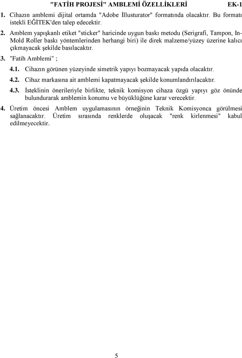 basılacaktır. 3. "Fatih Amblemi" ; 4.1. Cihazın görünen yüzeyinde simetrik yapıyı bozmayacak yapıda olacaktır. 4.2. Cihaz markasına ait amblemi kapatmayacak Ģekilde konumlandırılacaktır. 4.3. Ġsteklinin önerileriyle birlikte, teknik komisyon cihaza özgü yapıyı göz önünde bulundurarak amblemin konumu ve büyüklüğüne karar verecektir.