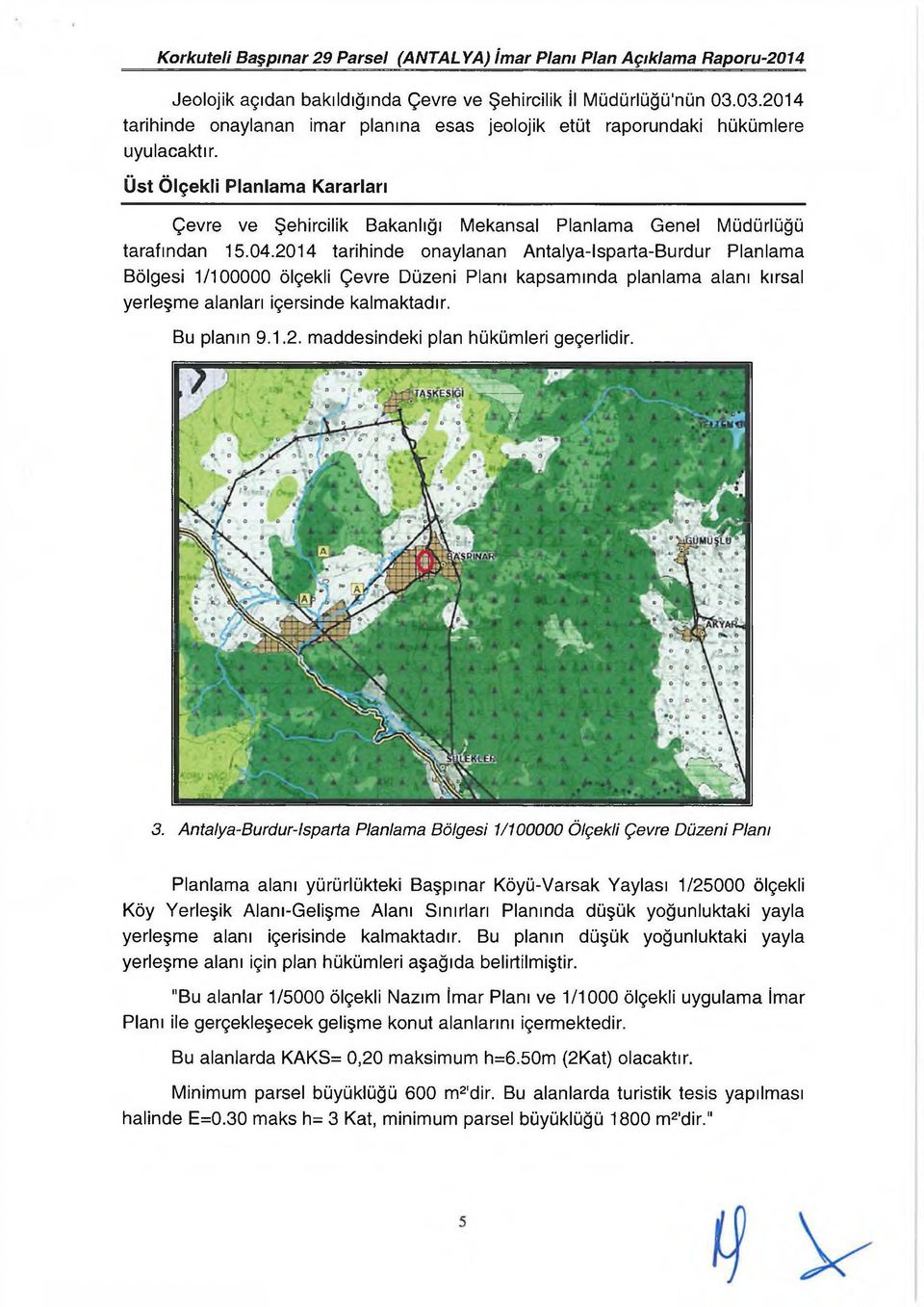 2014 tarihinde onaylanan Antalya-Isparta-Burdur Planlama Bölgesi 1/100000 ölçekli Çevre Düzeni Planı kapsamında planlama alanı kırsal yerleşme alanları içersinde kalmaktadır. Bu planın 9.1.2. maddesindeki plan hükümleri geçerlidir.