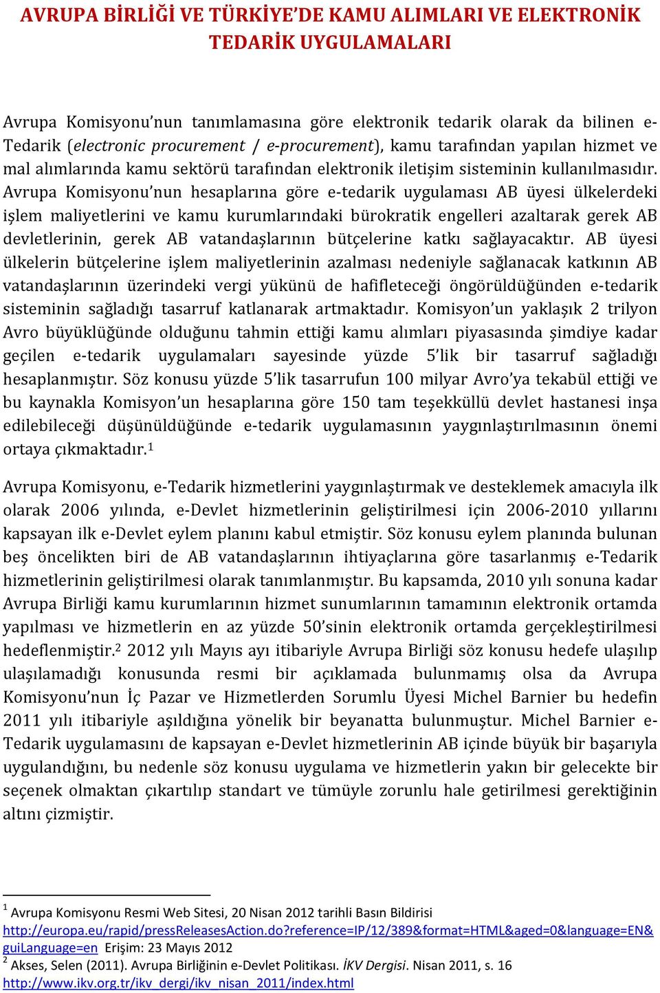 Avrupa Komisyonu nun hesaplarına göre e-tedarik uygulaması AB üyesi ülkelerdeki işlem maliyetlerini ve kamu kurumlarındaki bürokratik engelleri azaltarak gerek AB devletlerinin, gerek AB