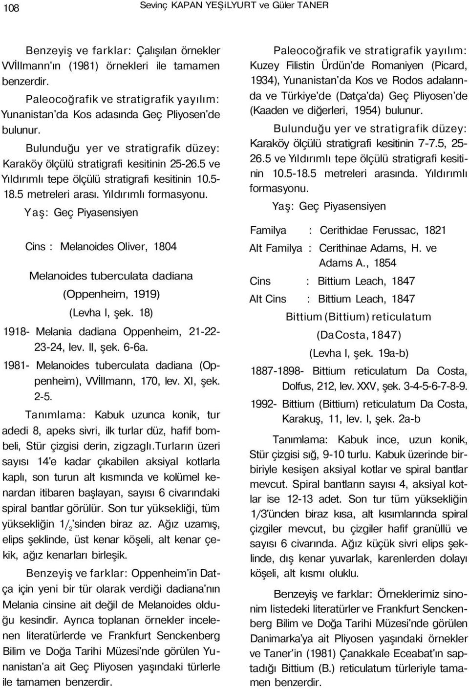 Cins : Melanoides Oliver, 1804 Melanoides tuberculata dadiana (Oppenheim, 1919) (Levha l, şek. 18) 1918- Melania dadiana Oppenheim, 21-22- 23-24, lev. II, şek. 6-6a.