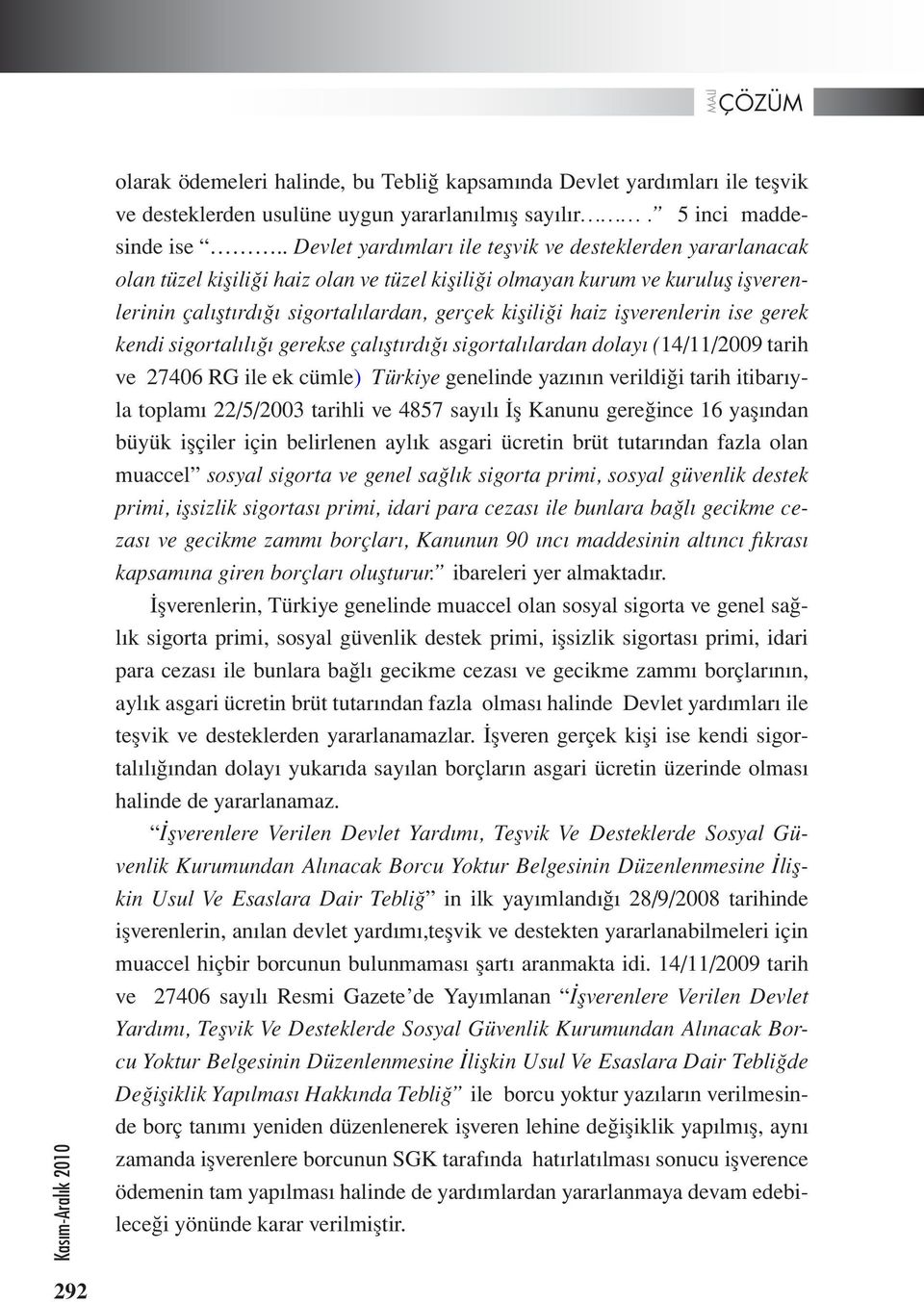 işverenlerin ise gerek kendi sigortalılığı gerekse çalıştırdığı sigortalılardan dolayı (14/11/2009 tarih ve 27406 RG ile ek cümle) Türkiye genelinde yazının verildiği tarih itibarıyla toplamı