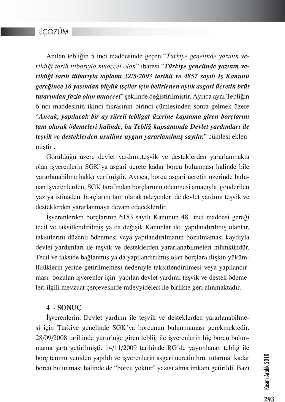 Ayrıca aynı Tebliğin 6 ncı maddesinin ikinci fıkrasının birinci cümlesinden sonra gelmek üzere Ancak, yapılacak bir ay süreli tebligat üzerine kapsama giren borçlarını tam olarak ödemeleri halinde,