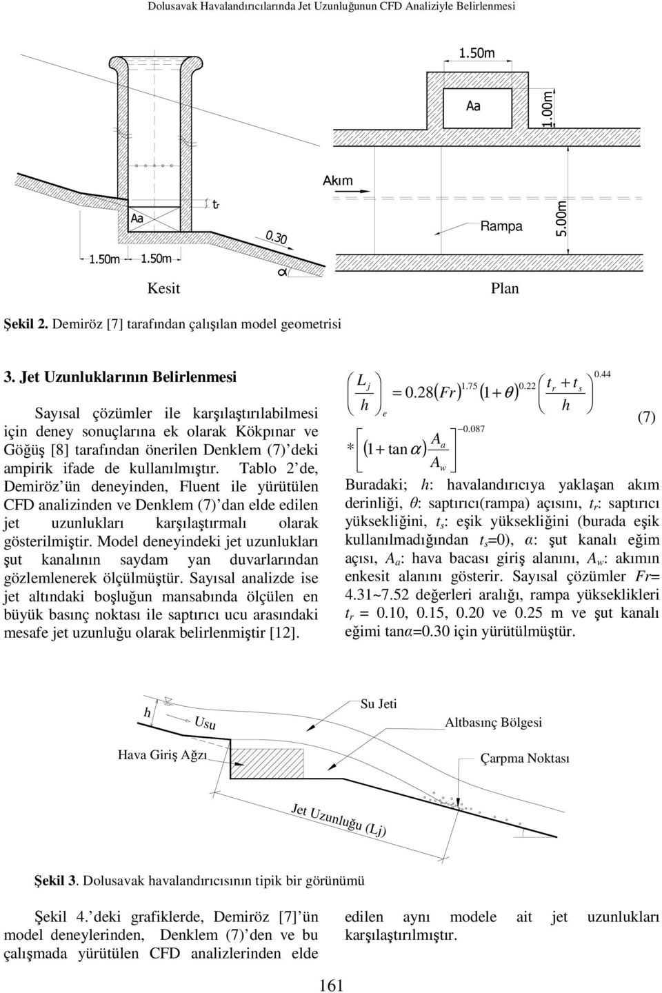 Jet Uzunluklarının Belirlenmesi Sayısal çözümler ile karşılaştırılabilmesi için deney sonuçlarına ek olarak Kökpınar ve Göğüş [8] tarafından önerilen Denklem (7) deki ampirik ifade de kullanılmıştır.