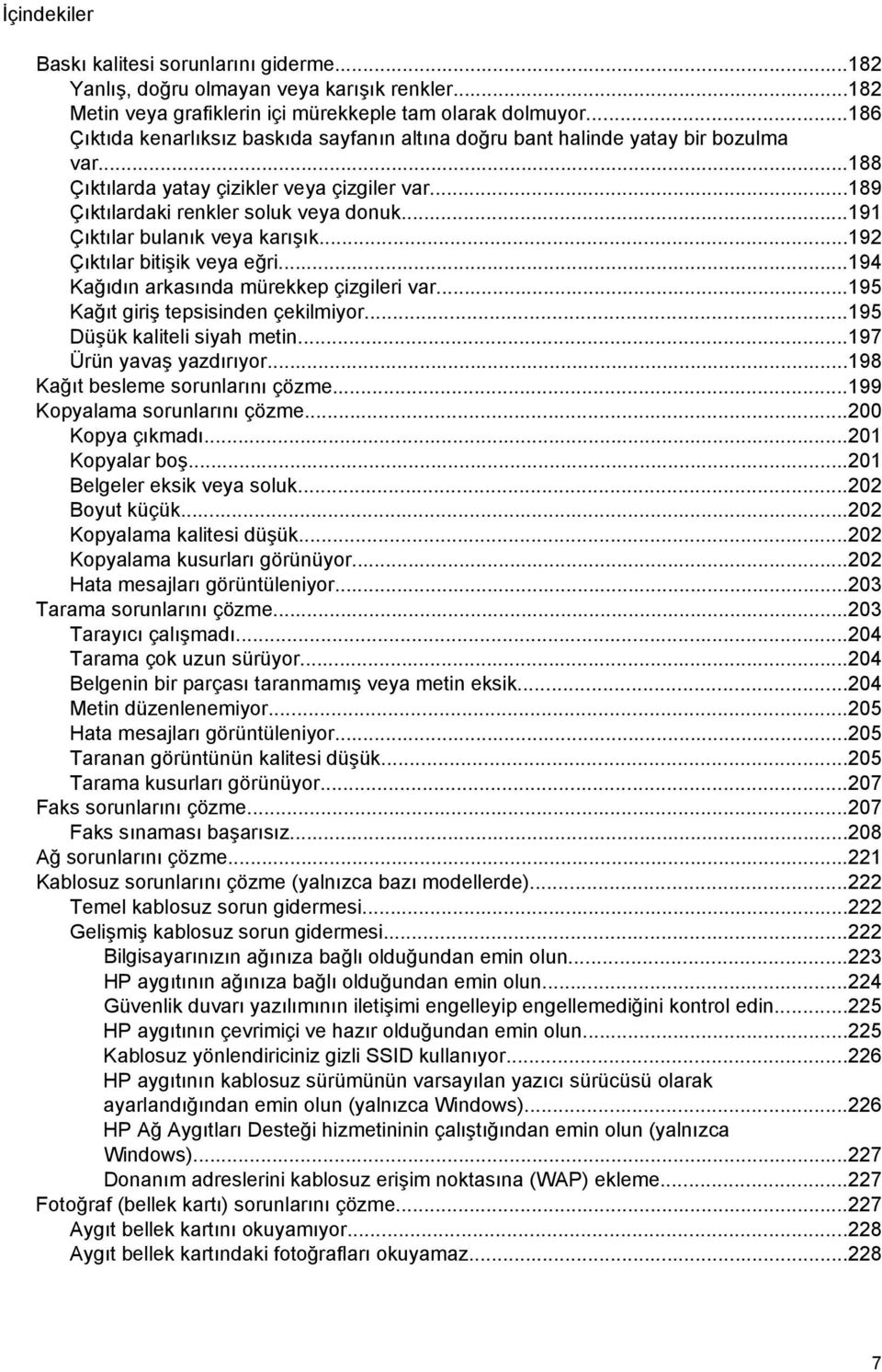 ..191 Çıktılar bulanık veya karışık...192 Çıktılar bitişik veya eğri...194 Kağıdın arkasında mürekkep çizgileri var...195 Kağıt giriş tepsisinden çekilmiyor...195 Düşük kaliteli siyah metin.