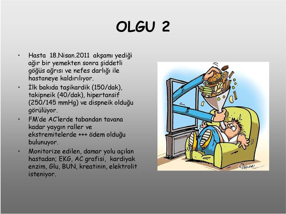 İlk bakıda taşikardik (150/dak), takipneik (40/dak), hipertansif (250/145 mmhg) ve dispneik olduğu görülüyor.