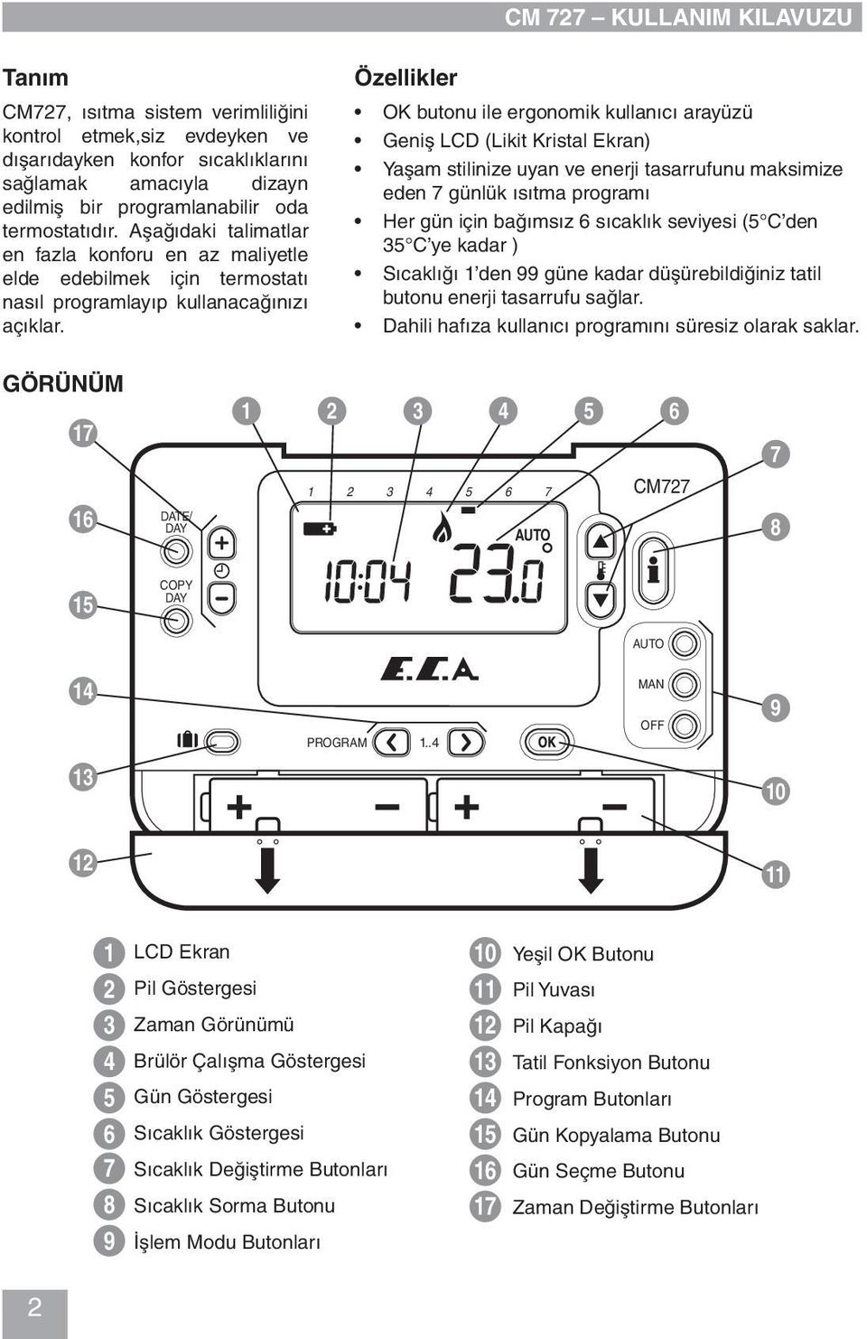 Özellikler OK butonu ile ergonomik kullanıcı arayüzü Geniş LCD (Likit Kristal Ekran) Yaşam stilinize uyan ve enerji tasarrufunu maksimize eden 7 günlük ısıtma programı Her gün için bağımsız 6