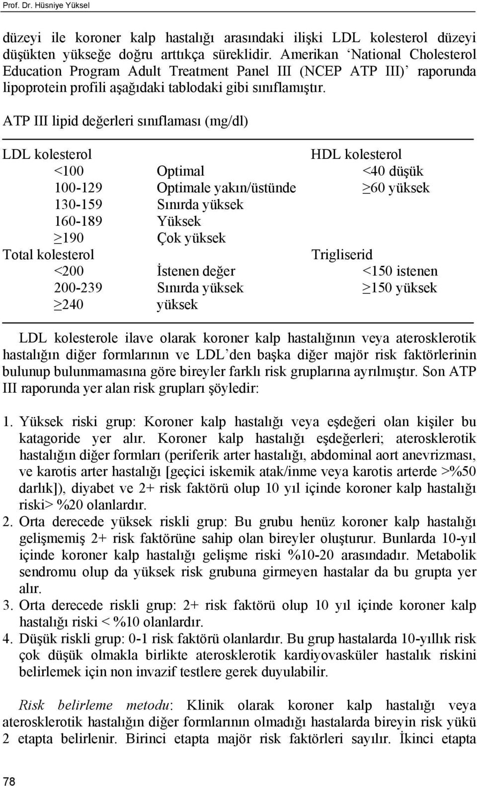 ATP III lipid değerleri sınıflaması (mg/dl) LDL kolesterol HDL kolesterol <100 Optimal <40 düşük 100-129 Optimale yakın/üstünde 60 yüksek 130-159 Sınırda yüksek 160-189 Yüksek 190 Çok yüksek Total