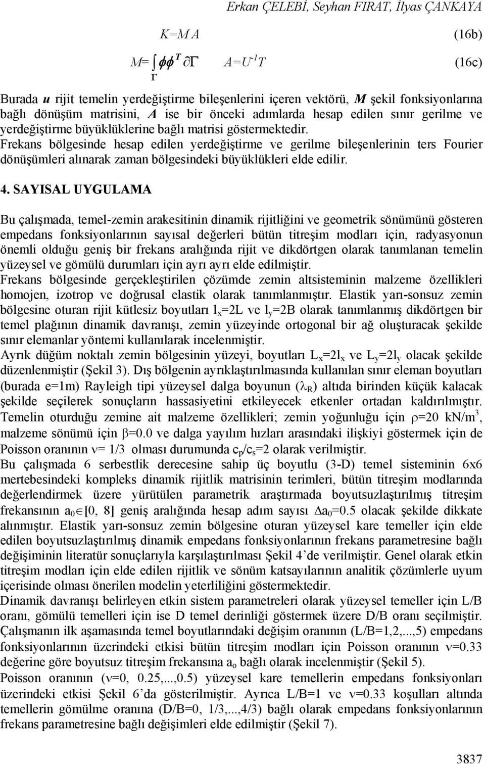 Frekans bölgesinde hesap edilen yerdeğiştirme ve gerilme bileşenlerinin ters Fourier dönüşümleri alınarak zaman bölgesindeki büyüklükleri elde edilir. 4.