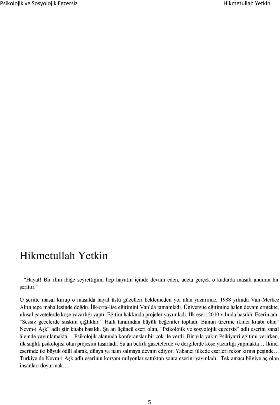 Üniversite eğitimine halen devam etmekte, ulusal gazetelerde köşe yazarlığı yaptı. Eğitim hakkında projeler yayımladı. İlk eseri 2010 yılında basıldı. Eserin adı: Sessiz gecelerde suskun çığlıklar.