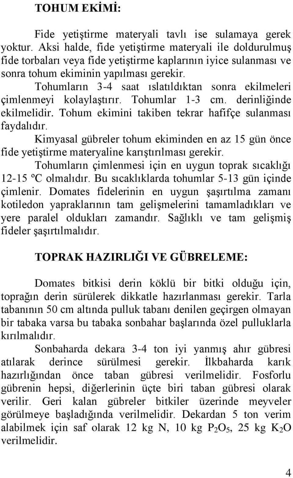 Tohumların 3-4 saat ıslatıldıktan sonra ekilmeleri çimlenmeyi kolaylaştırır. Tohumlar 1-3 cm. derinliğinde ekilmelidir. Tohum ekimini takiben tekrar hafifçe sulanması faydalıdır.