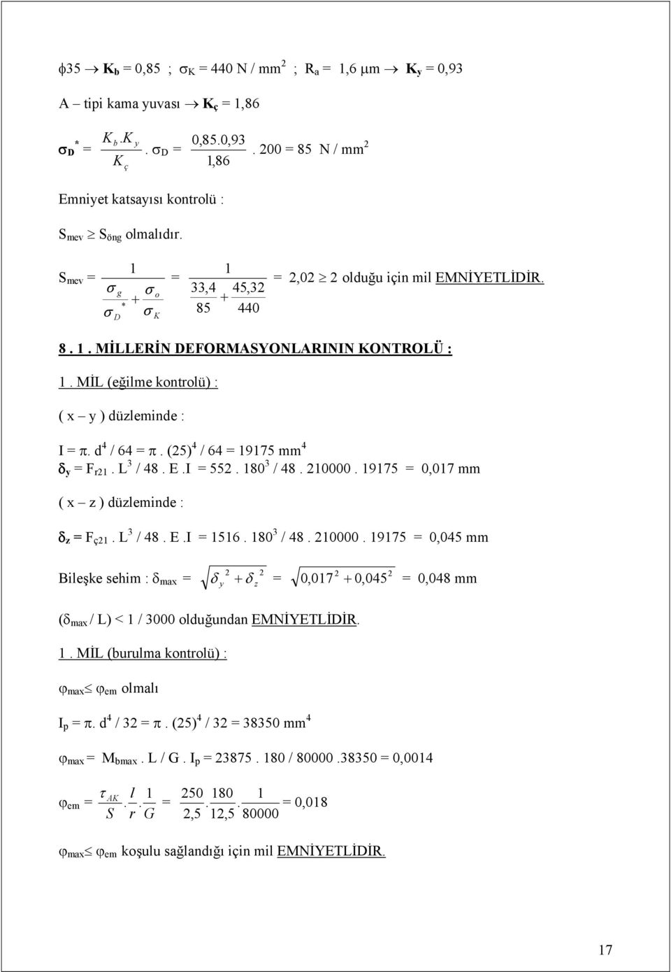 (5) 4 / 64 = 975 mm 4 y = F r. L 3 / 48. E.I = 55. 80 3 / 48. 0000. 975 = 0,07 mm ( x z ) düzleminde : z = F ç. L 3 / 48. E.I = 56. 80 3 / 48. 0000. 975 = 0,045 mm Bileşke sehim : max = y z = 0,07 0,045 = 0,048 mm ( max / L) < / 3000 olduğundan EMNİYETLİDİR.