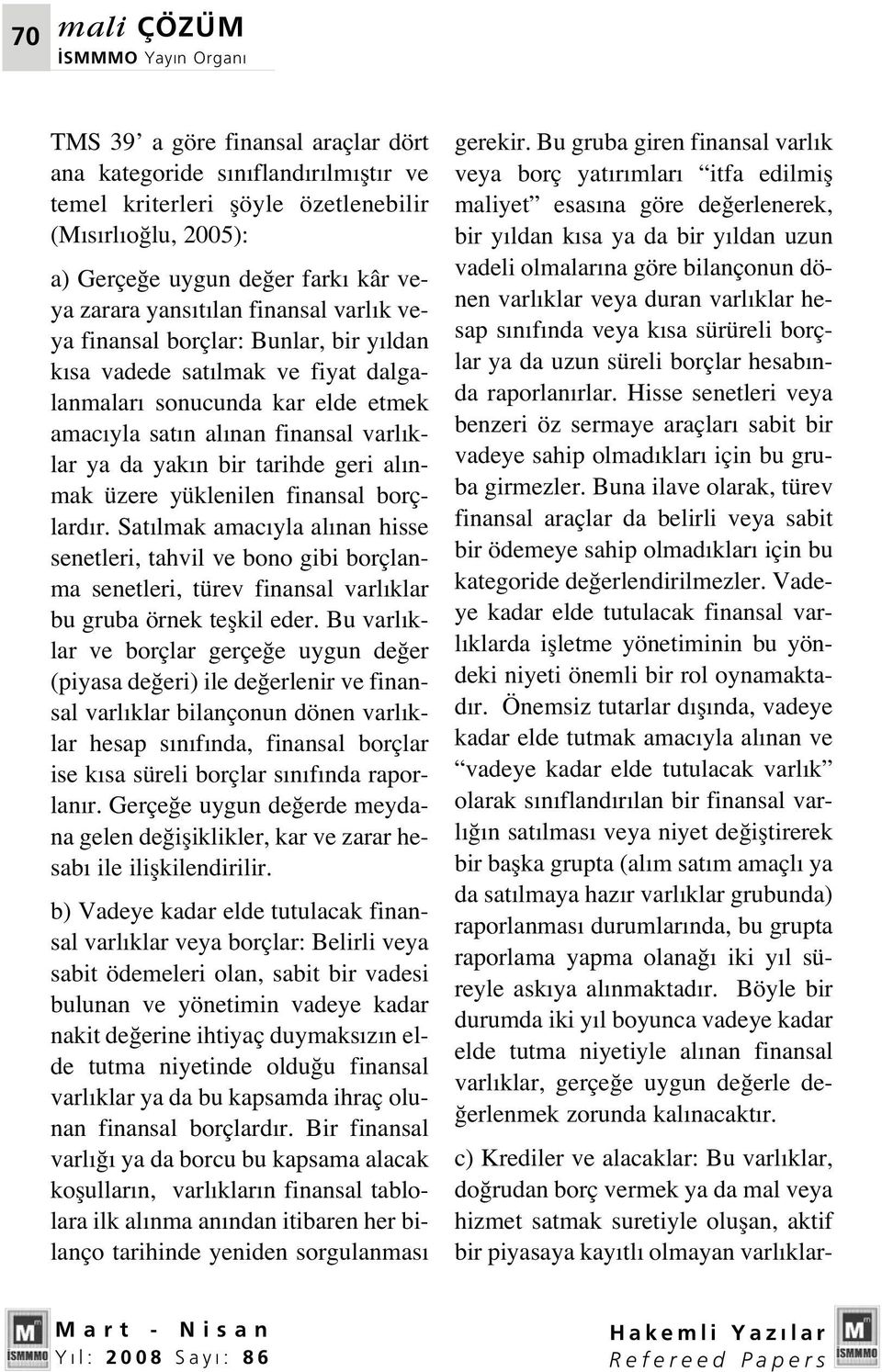 geri al nmak üzere yüklenilen finansal borçlard r. Sat lmak amac yla al nan hisse senetleri, tahvil ve bono gibi borçlanma senetleri, türev finansal varl klar bu gruba örnek teflkil eder.