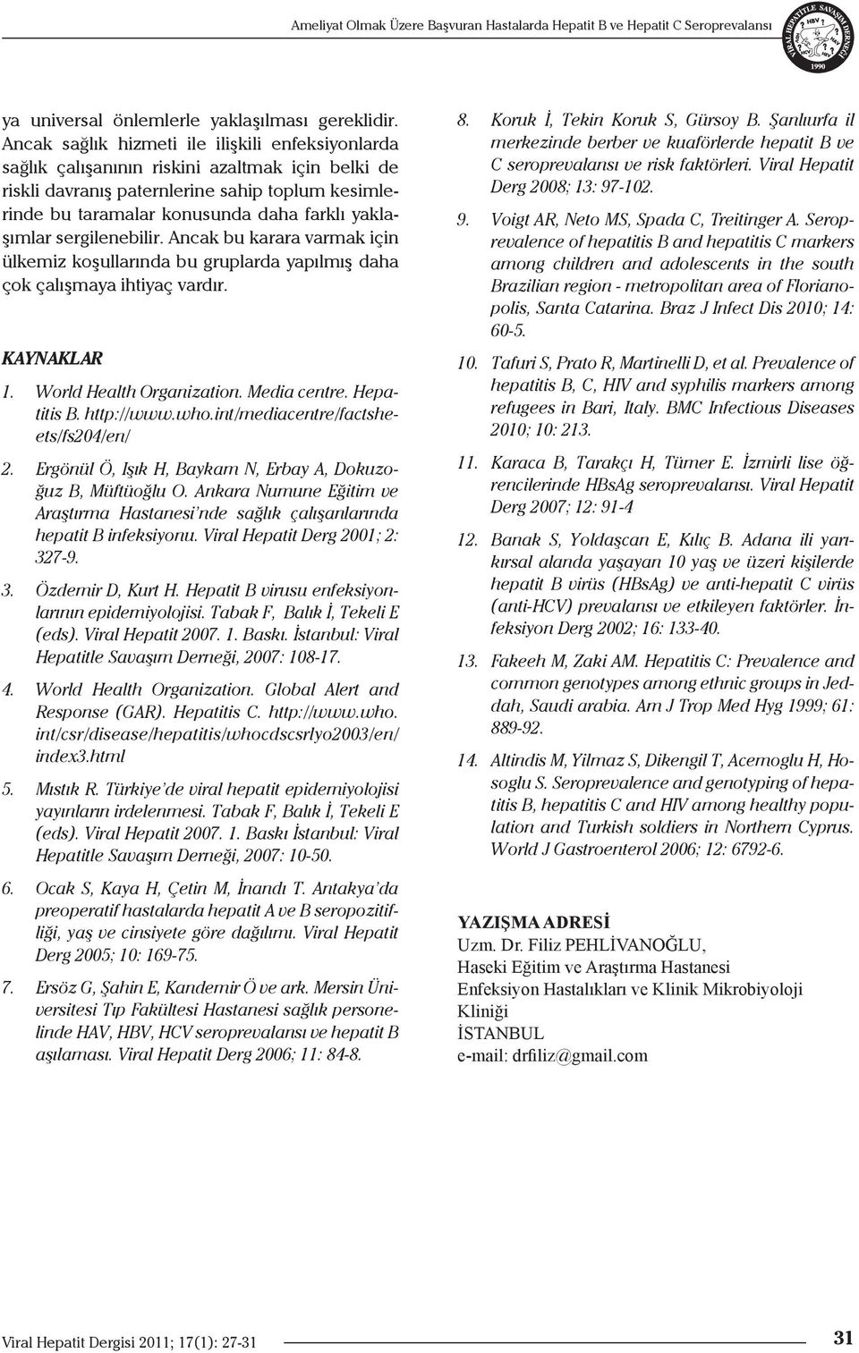 yaklaşımlar sergilenebilir. Ancak bu karara varmak için ülkemiz koşullarında bu gruplarda yapılmış daha çok çalışmaya ihtiyaç vardır. KAYNAKLAR 1. World Health Organization. Media centre. Hepatitis B.