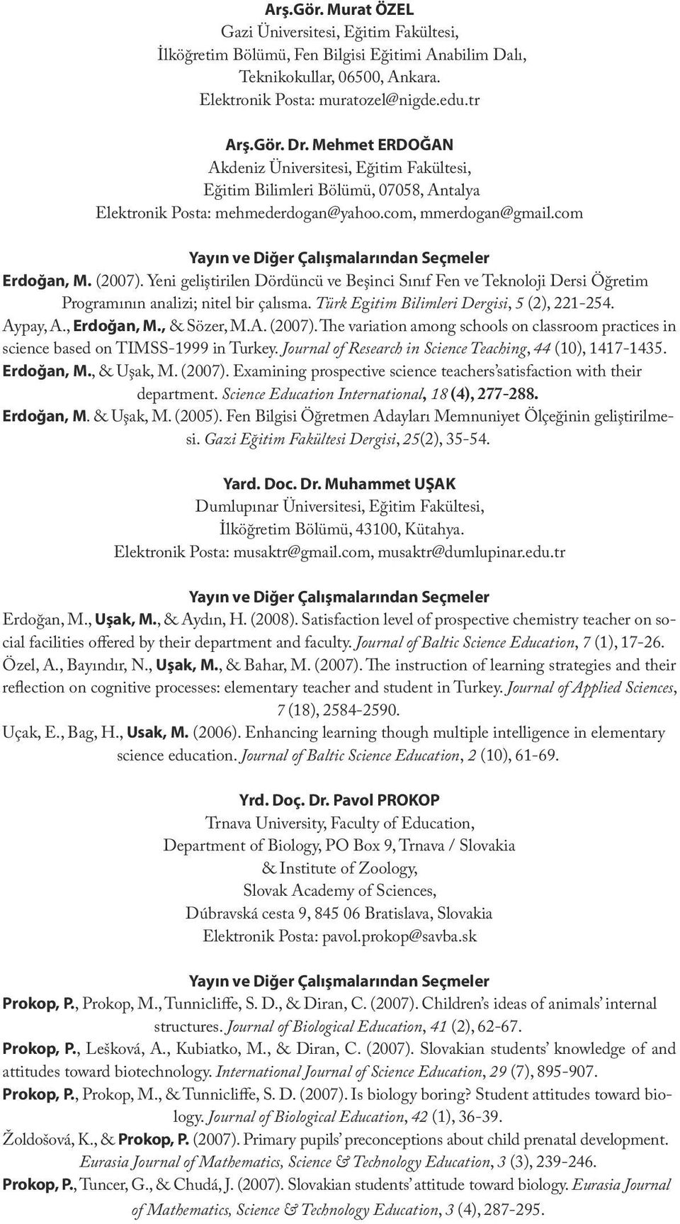 com, mmerdogan@gmail.com Yayın ve Diğer Çalışmalarından Seçmeler Erdoğan, M. (2007). Yeni geliştirilen Dördüncü ve Beşinci Sınıf Fen ve Teknoloji Dersi Öğretim Programının analizi; nitel bir çalısma.