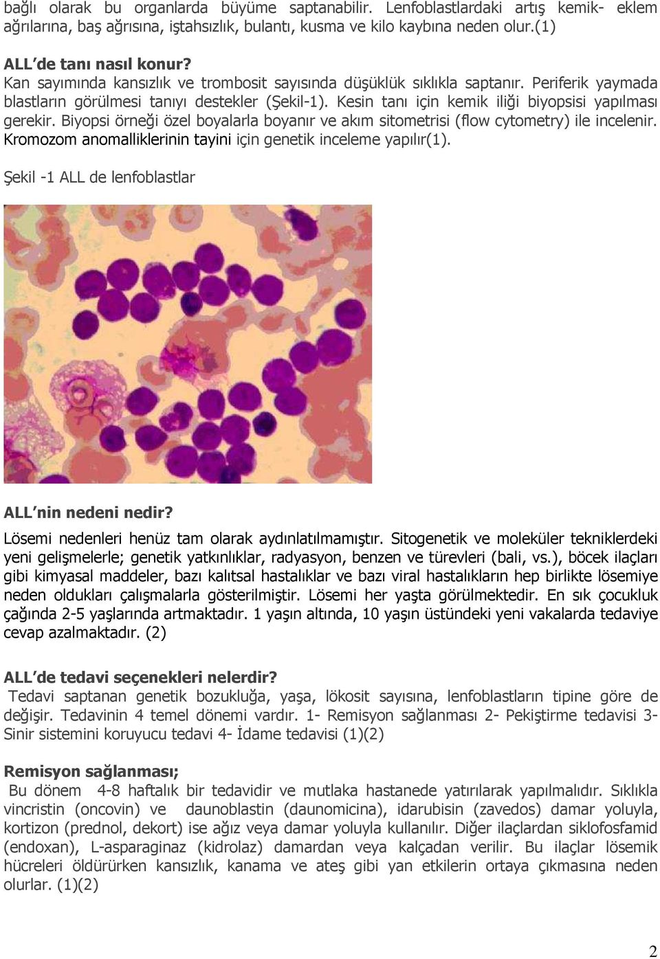 Biyopsi örneği özel boyalarla boyanır ve akım sitometrisi (flow cytometry) ile incelenir. Kromozom anomalliklerinin tayini için genetik inceleme yapılır(1).