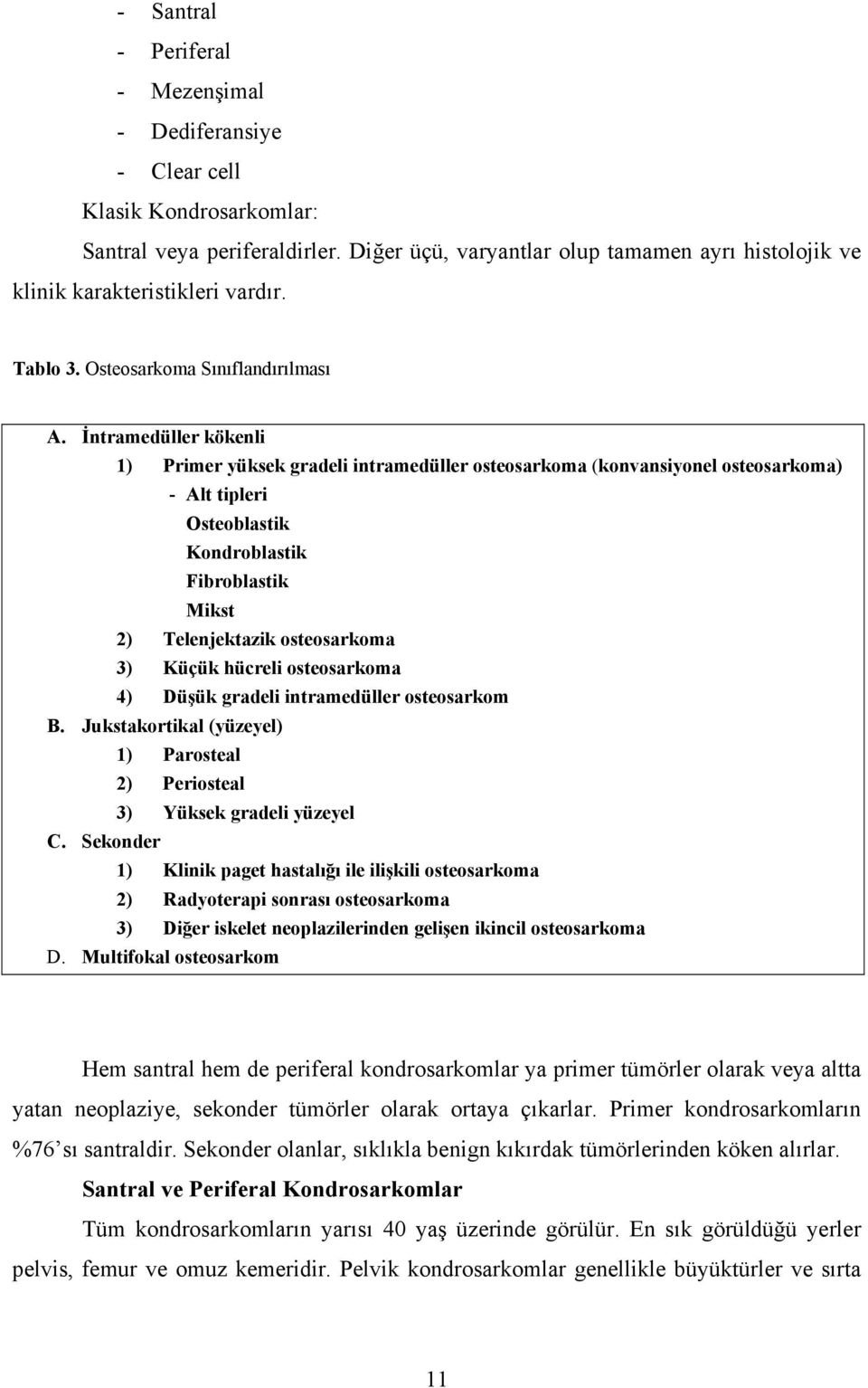 İntramedüller kökenli 1) Primer yüksek gradeli intramedüller osteosarkoma (konvansiyonel osteosarkoma) - Alt tipleri Osteoblastik Kondroblastik Fibroblastik Mikst 2) Telenjektazik osteosarkoma 3)