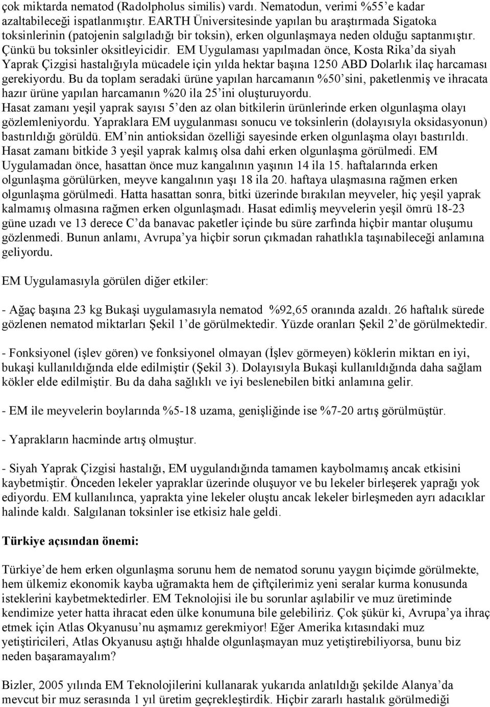 EM Uygulaması yapılmadan önce, Kosta Rika da siyah Yaprak Çizgisi hastalığıyla mücadele için yılda hektar başına 1250 ABD Dolarlık ilaç harcaması gerekiyordu.