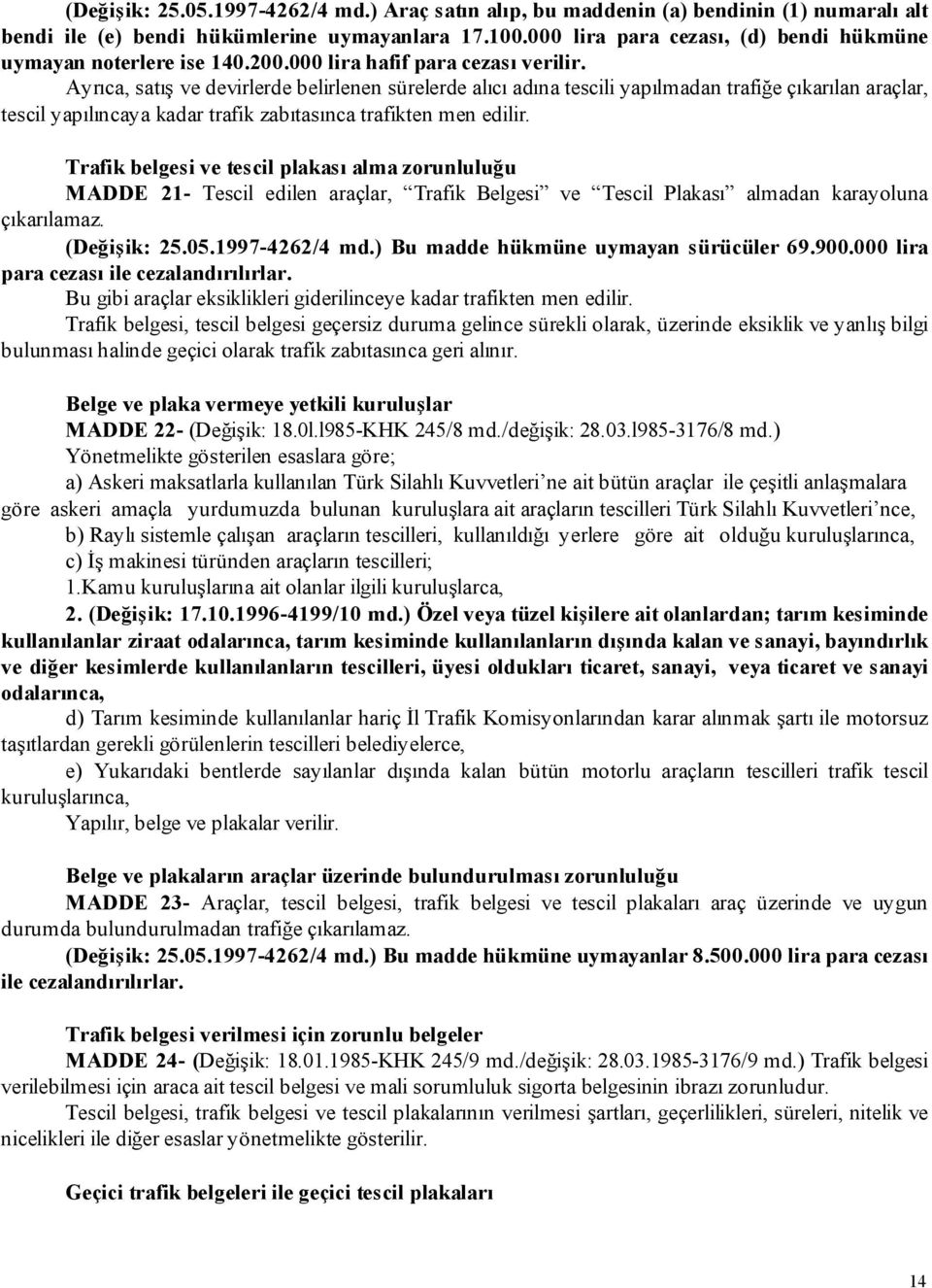 Ayrıca, satış ve devirlerde belirlenen sürelerde alıcı adına tescili yapılmadan trafiğe çıkarılan araçlar, tescil yapılıncaya kadar trafik zabıtasınca trafikten men edilir.