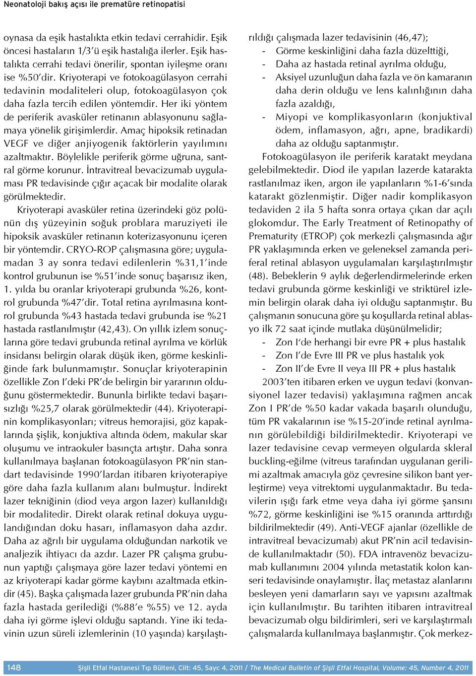 Her iki yöntem de periferik avasküler retinanın ablasyonunu sağlamaya yönelik girişimlerdir. Amaç hipoksik retinadan VEGF ve diğer anjiyogenik faktörlerin yayılımını azaltmaktır.