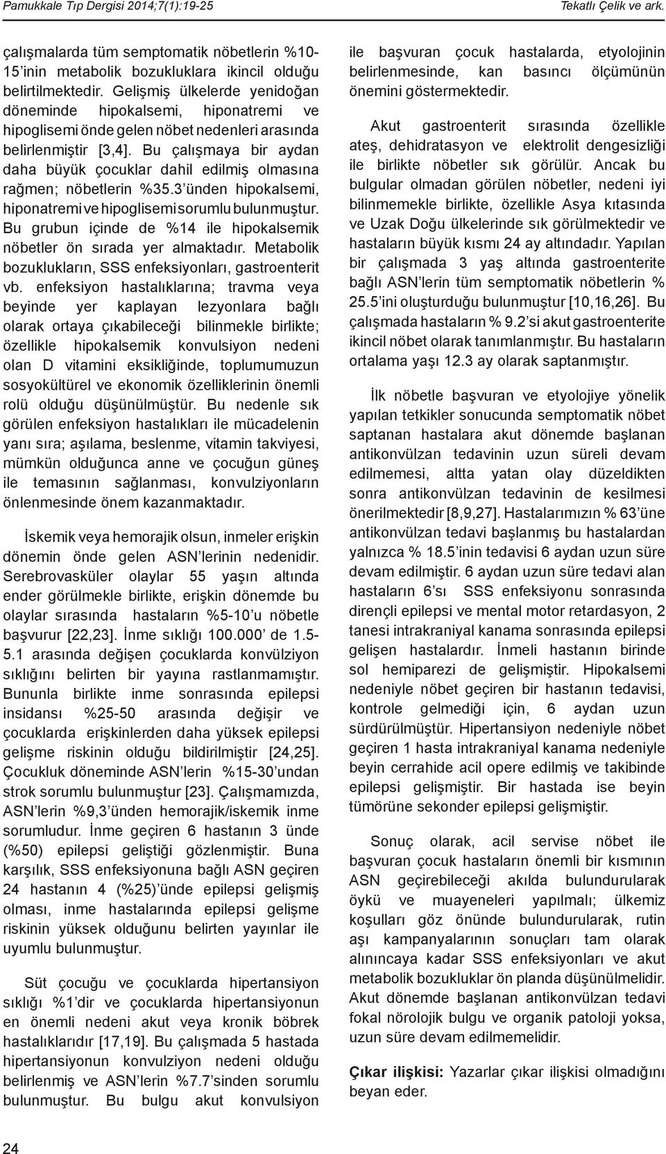 Bu çalışmaya bir aydan daha büyük çocuklar dahil edilmiş olmasına rağmen; nöbetlerin %35.3 ünden hipokalsemi, hiponatremi ve hipoglisemi sorumlu bulunmuştur.