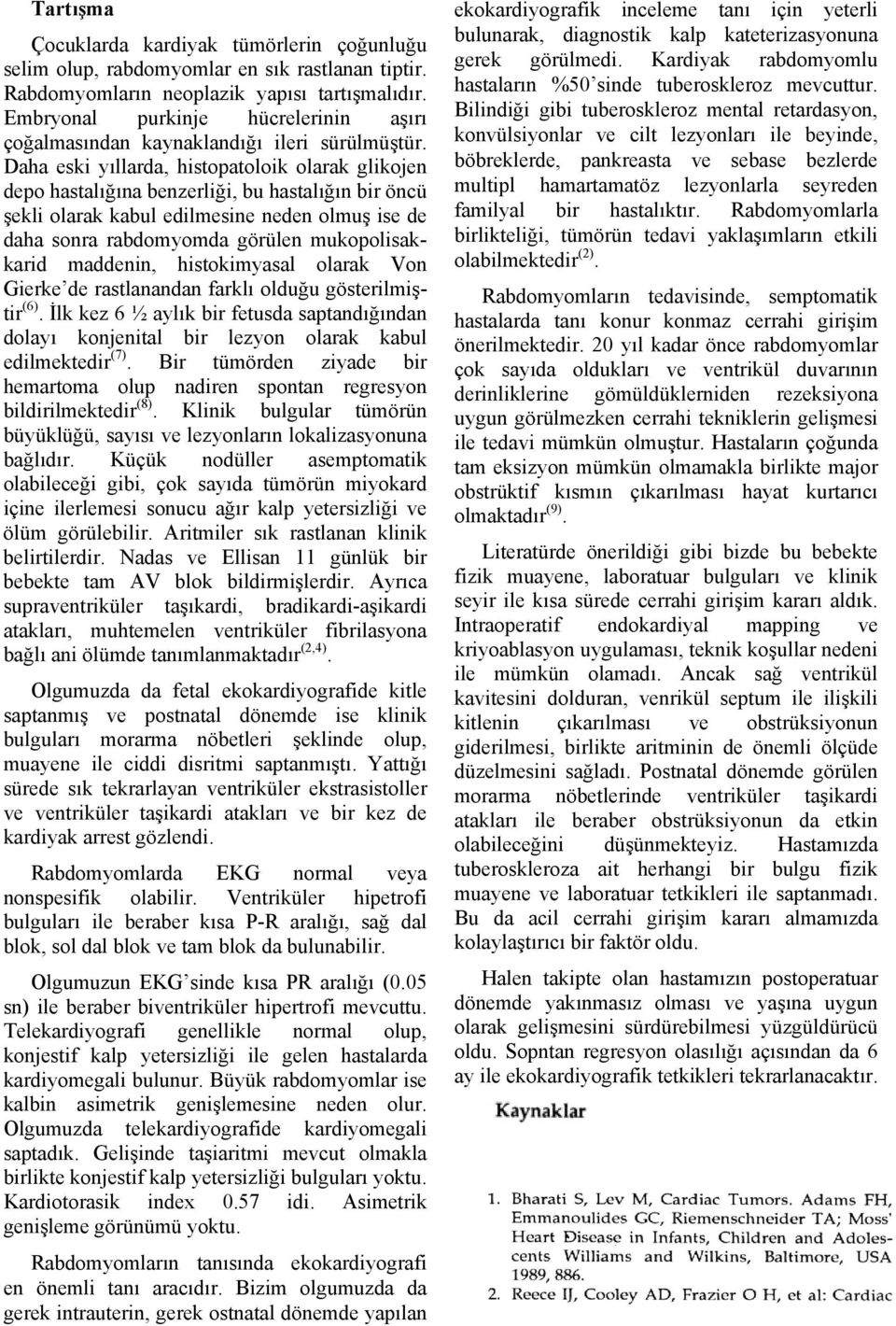 Daha eski yıllarda, histopatoloik olarak glikojen depo hastalığına benzerliği, bu hastalığın bir öncü şekli olarak kabul edilmesine neden olmuş ise de daha sonra rabdomyomda görülen mukopolisakkarid