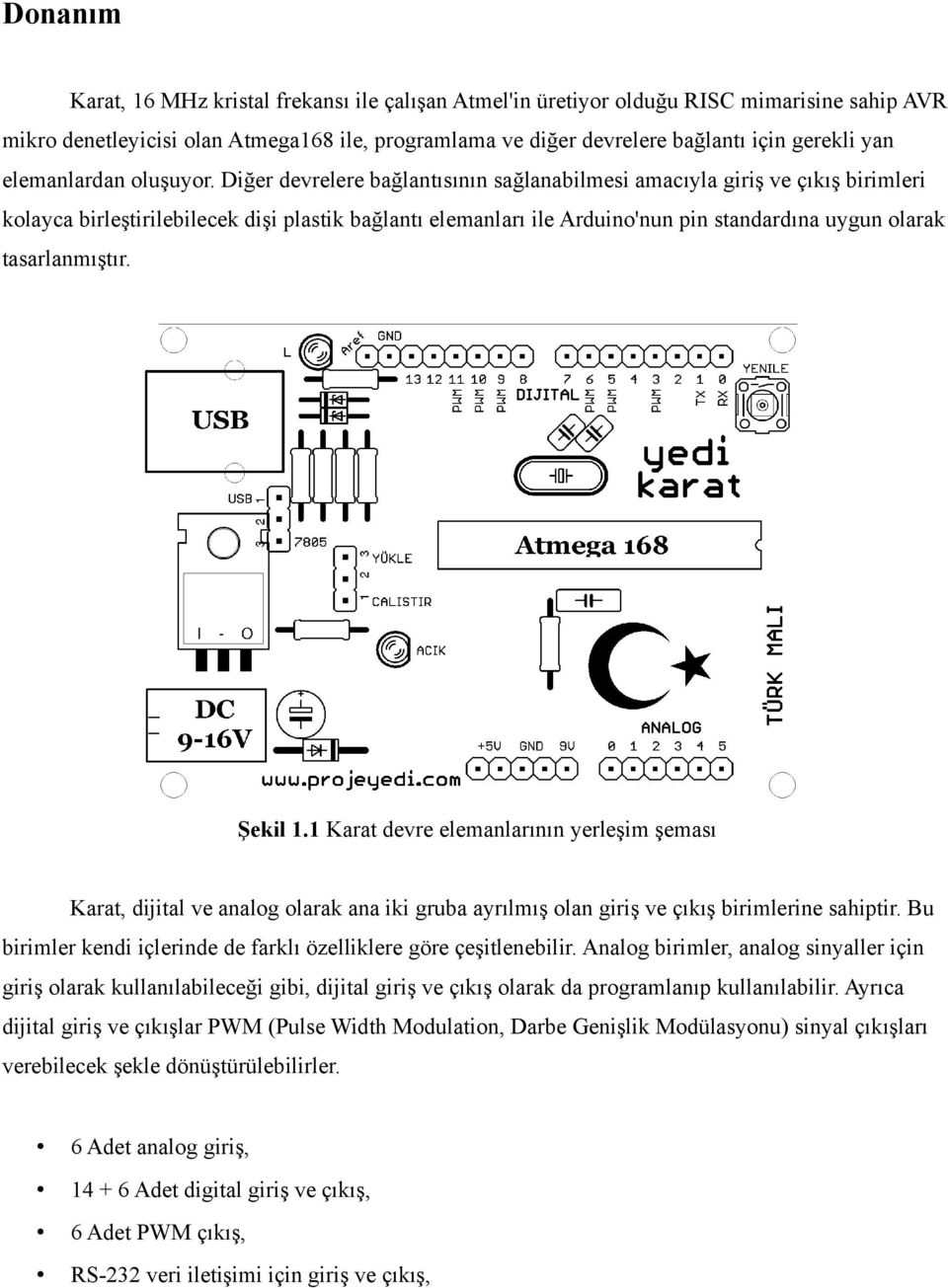 Diğer devrelere bağlantısının sağlanabilmesi amacıyla giriş ve çıkış birimleri kolayca birleştirilebilecek dişi plastik bağlantı elemanları ile Arduino'nun pin standardına uygun olarak tasarlanmıştır.