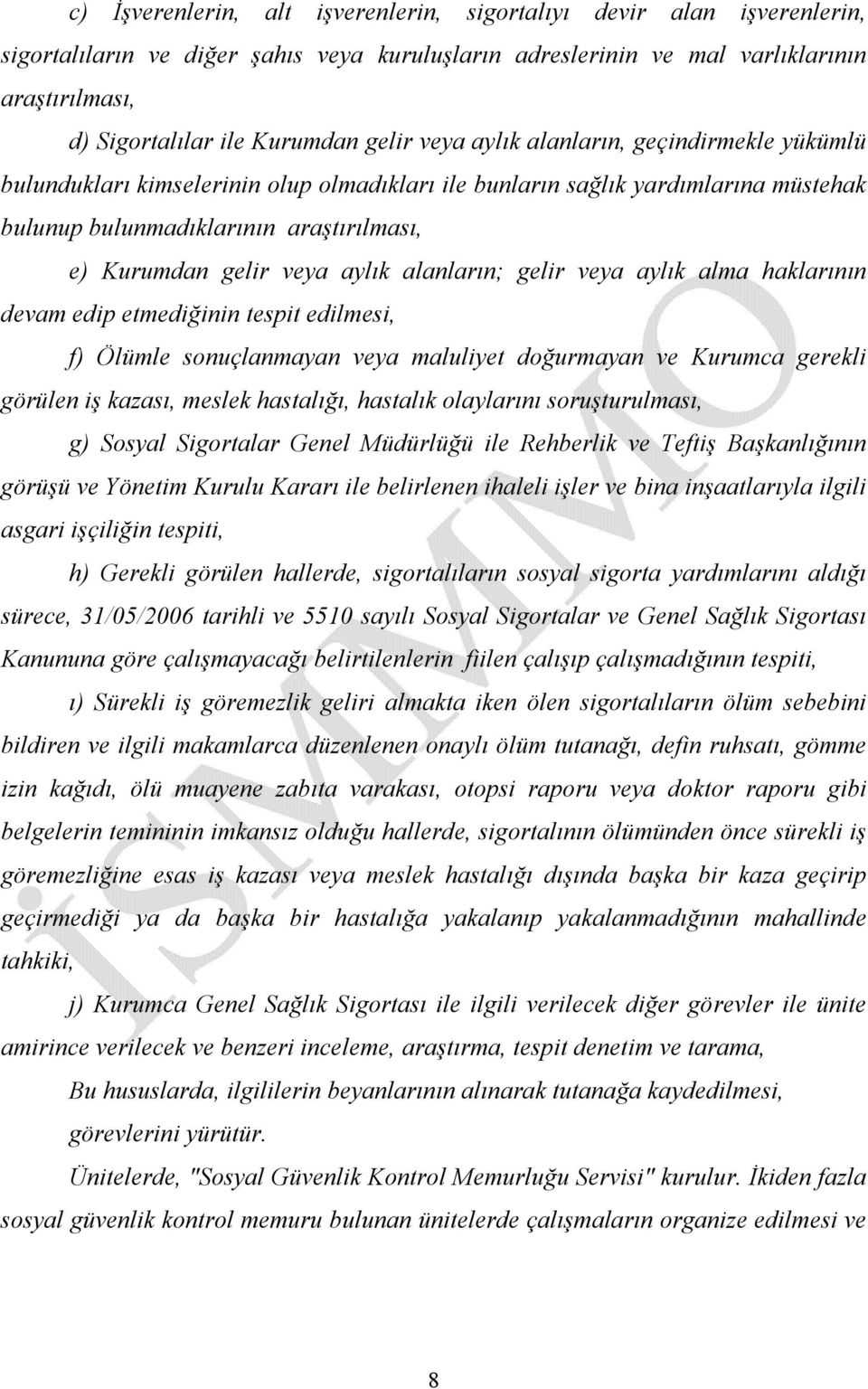 aylık alanların; gelir veya aylık alma haklarının devam edip etmediğinin tespit edilmesi, f) Ölümle sonuçlanmayan veya maluliyet doğurmayan ve Kurumca gerekli görülen iş kazası, meslek hastalığı,