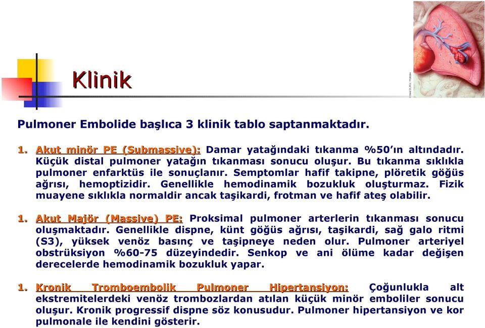 Fizik muayene sıklıkla normaldir ancak taşikardi, frotman ve hafif ateş olabilir. 1. Akut Majör (Massive) PE: Proksimal pulmoner arterlerin tıkanması sonucu oluşmaktadır.