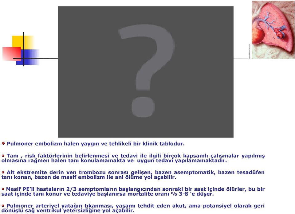 Alt ekstremite derin ven trombozu sonrası gelişen, bazen asemptomatik, bazen tesadüfen tanı konan, bazen de masif embolizm ile ani ölüme yol açabilir.