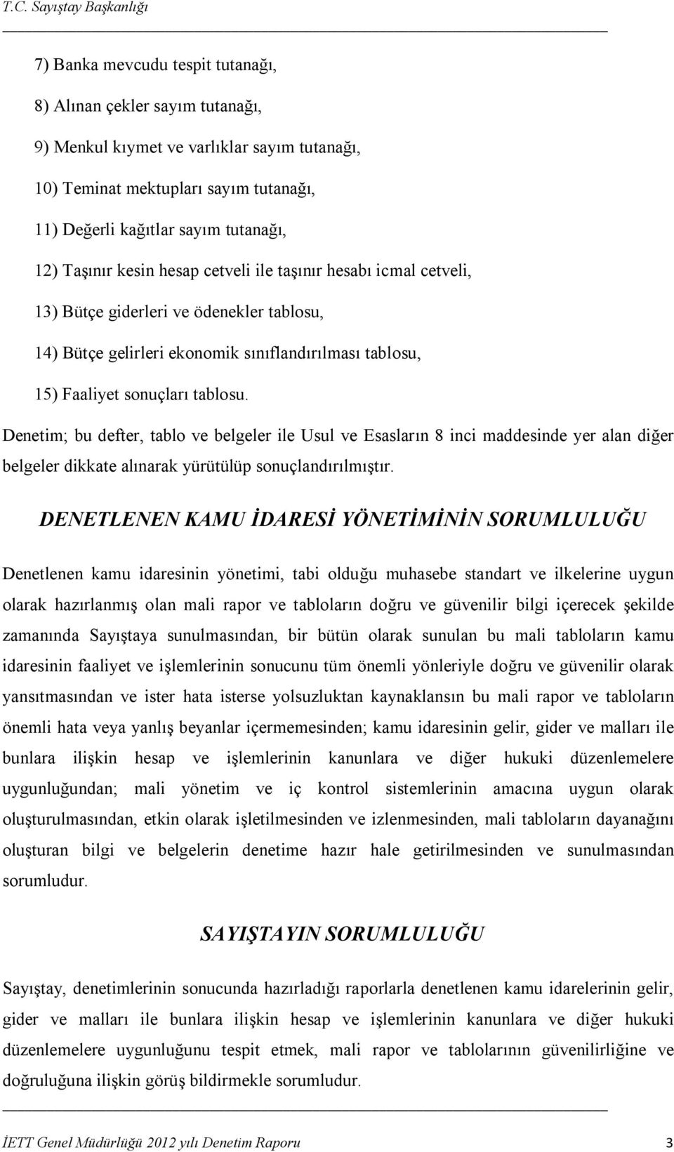 Denetim; bu defter, tablo ve belgeler ile Usul ve Esasların 8 inci maddesinde yer alan diğer belgeler dikkate alınarak yürütülüp sonuçlandırılmıştır.