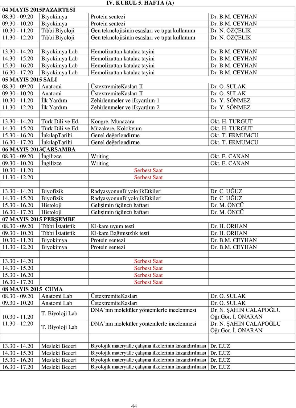 20 Biyokimya Lab Hemolizattan katalaz tayini Dr. B.M. CEYHAN 15.30-16.20 Biyokimya Lab Hemolizattan katalaz tayini Dr. B.M. CEYHAN 16.30-17.20 Biyokimya Lab Hemolizattan katalaz tayini Dr. B.M. CEYHAN 05 MAYIS 2015 SALI 08.