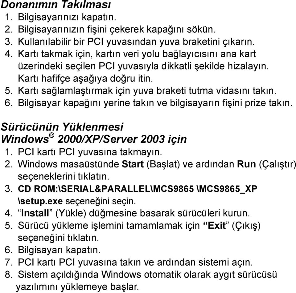 Kartı sağlamlaştırmak için yuva braketi tutma vidasını takın. 6. Bilgisayar kapağını yerine takın ve bilgisayarın fişini prize takın. Sürücünün Yüklenmesi Windows 2000/XP/Server 2003 için 2.